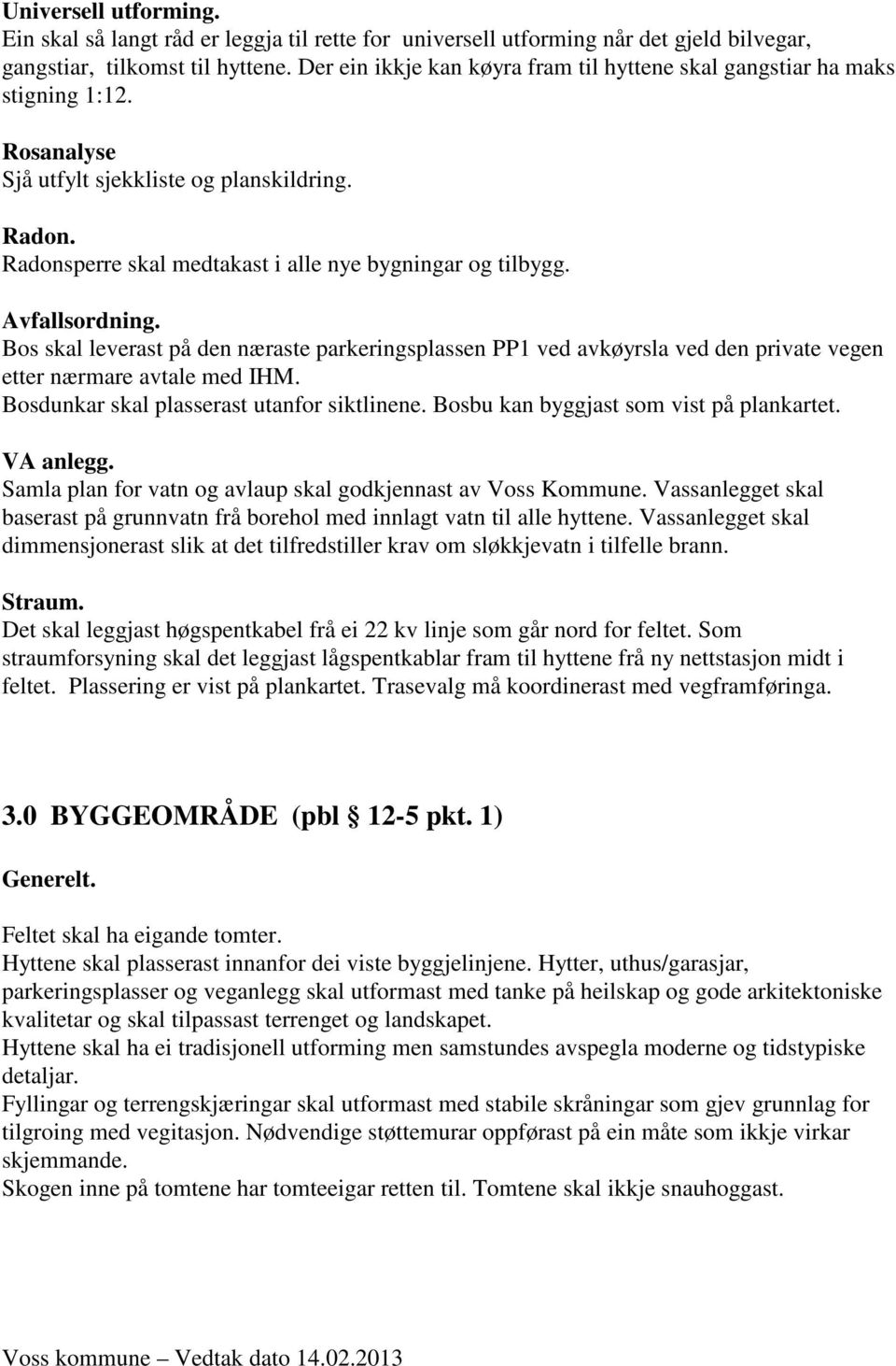 Avfallsordning. Bos skal leverast på den næraste parkeringsplassen PP1 ved avkøyrsla ved den private vegen etter nærmare avtale med IHM. Bosdunkar skal plasserast utanfor siktlinene.