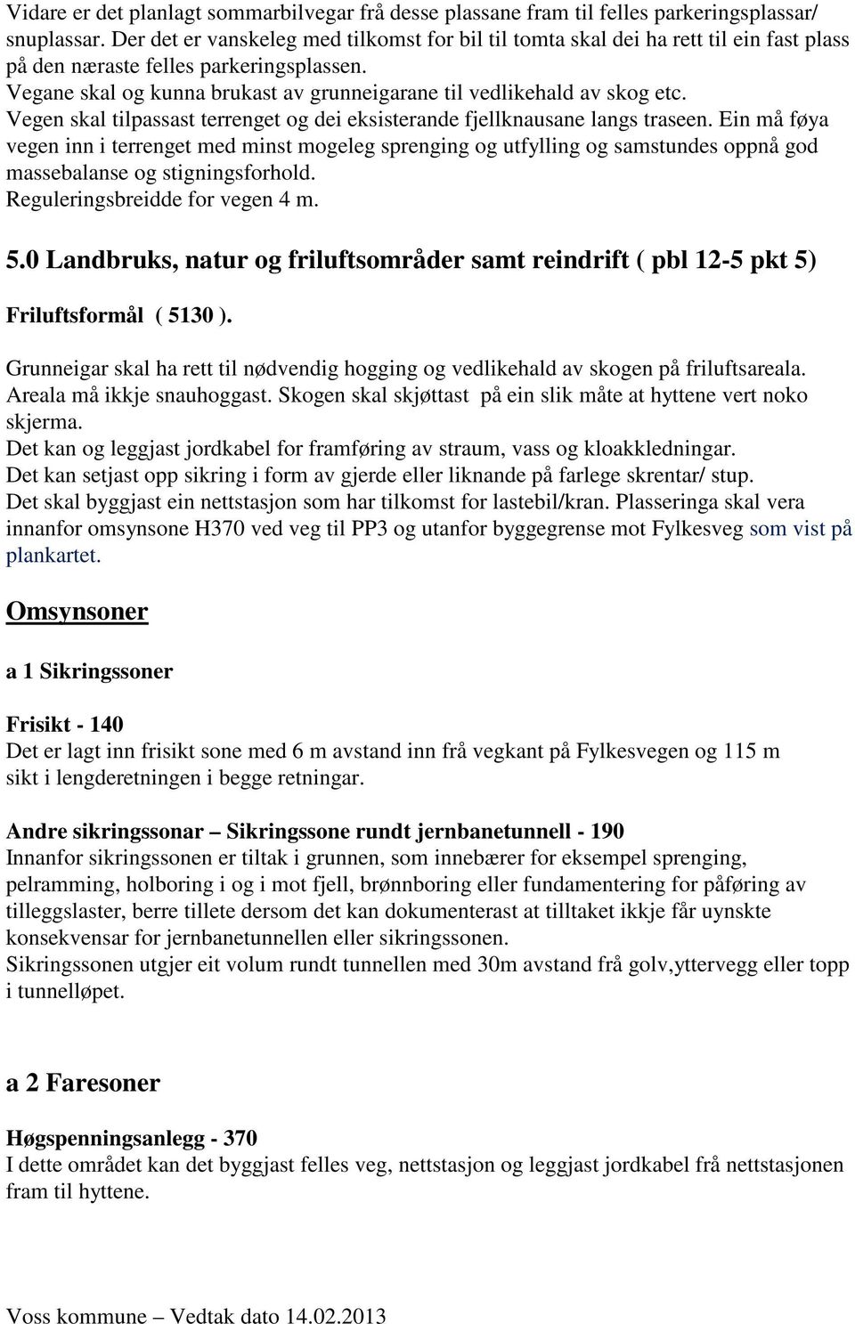 Vegane skal og kunna brukast av grunneigarane til vedlikehald av skog etc. Vegen skal tilpassast terrenget og dei eksisterande fjellknausane langs traseen.