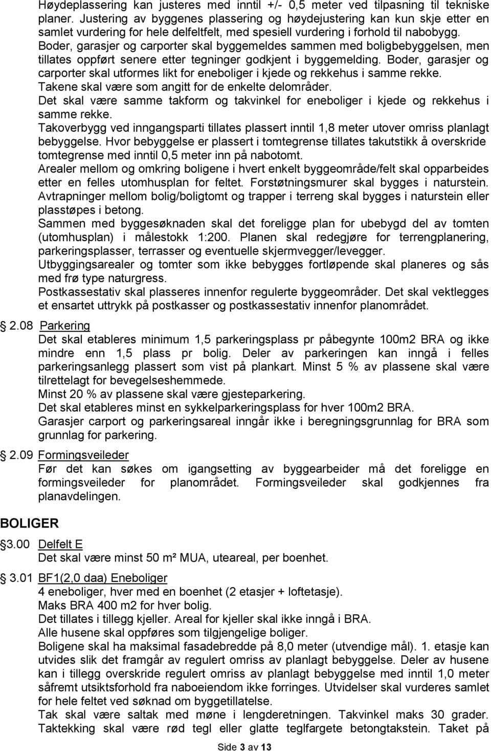 Boder, garasjer og carporter skal byggemeldes sammen med boligbebyggelsen, men tillates oppført senere etter tegninger godkjent i byggemelding.