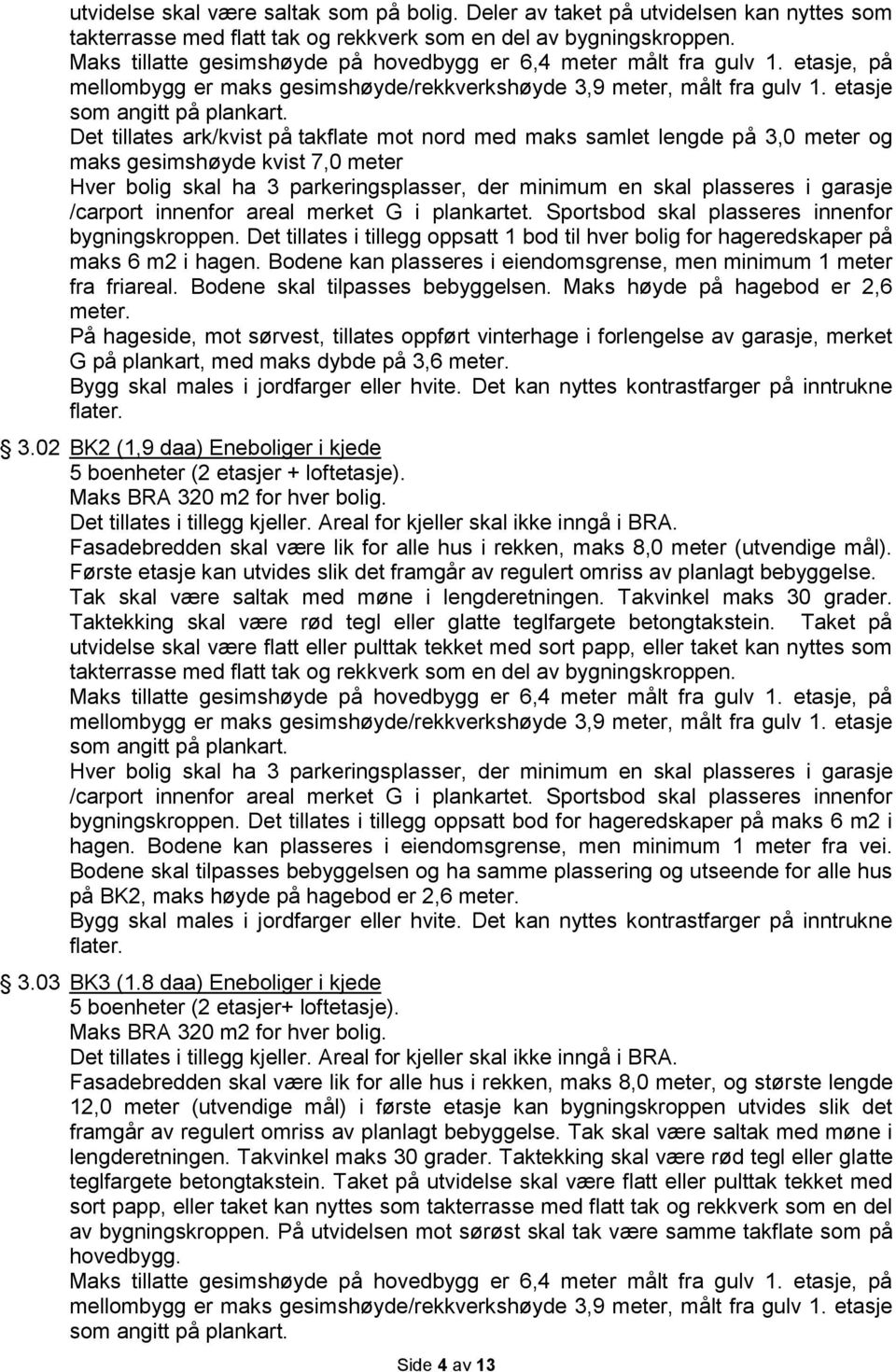 Det tillates ark/kvist på takflate mot nord med maks samlet lengde på 3,0 meter og maks gesimshøyde kvist 7,0 meter Hver bolig skal ha 3 parkeringsplasser, der minimum en skal plasseres i garasje