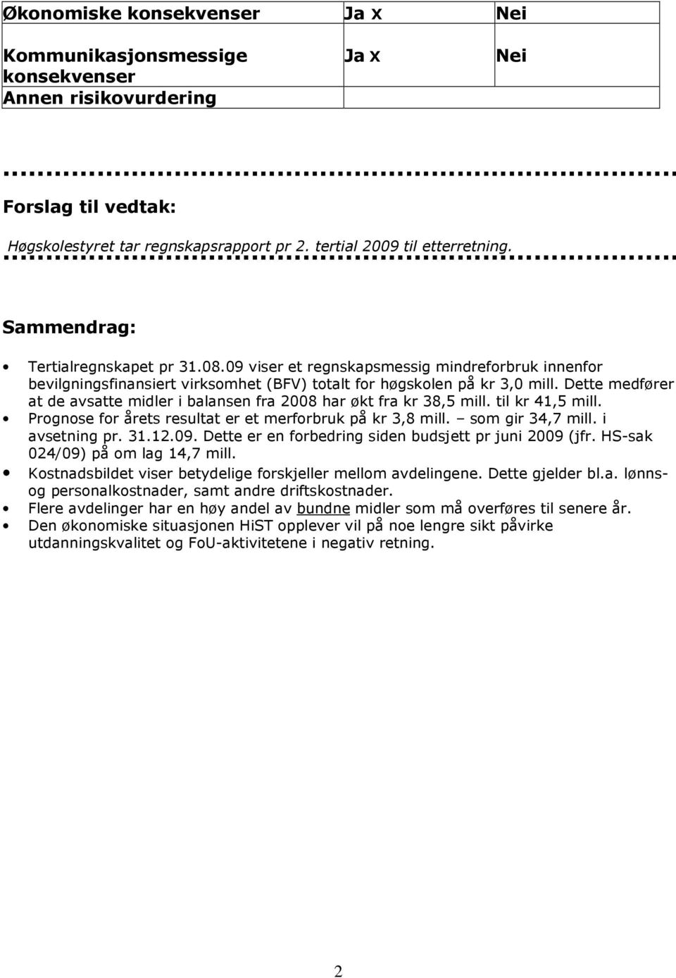 Dette medfører at de avsatte midler i balansen fra 2008 har økt fra kr 38,5 mill. til kr 41,5 mill. Prognose for årets resultat er et merforbruk på kr 3,8 mill. som gir 34,7 mill. i avsetning pr. 31.