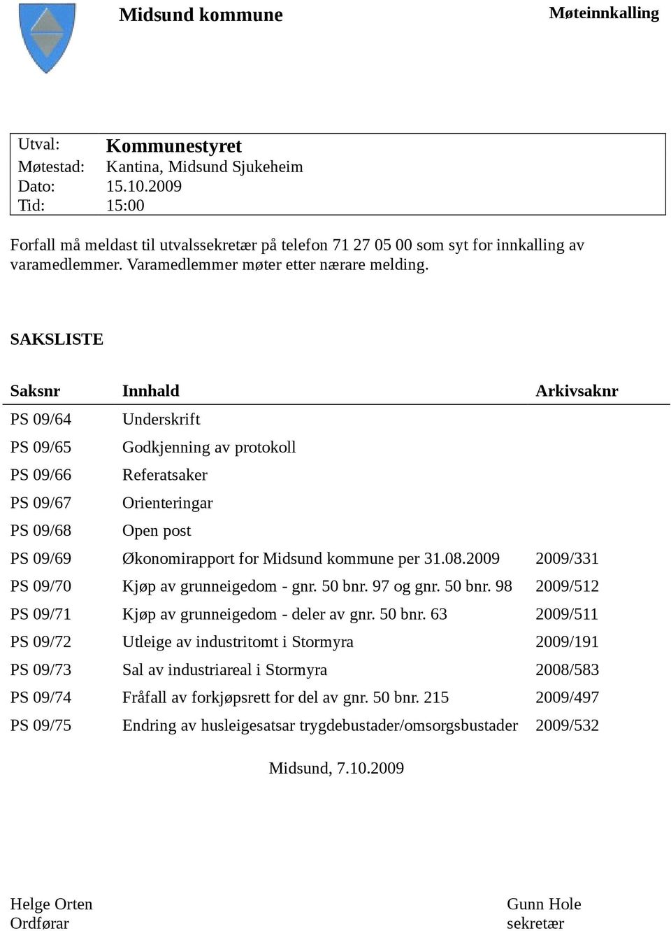 SAKSLISTE Saksnr Innhald Arkivsaknr PS 09/64 Underskrift PS 09/65 Godkjenning av protokoll PS 09/66 Referatsaker PS 09/67 Orienteringar PS 09/68 Open post PS 09/69 Økonomirapport for Midsund kommune