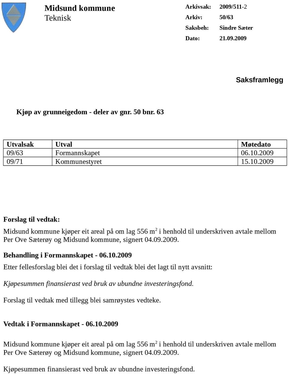 2009 09/71 Kommunestyret 15.10.2009 Forslag til vedtak: Midsund kommune kjøper eit areal på om lag 556 m 2 i henhold til underskriven avtale mellom Per Ove Sæterøy og Midsund kommune, signert 04.09.2009. Behandling i Formannskapet - 06.