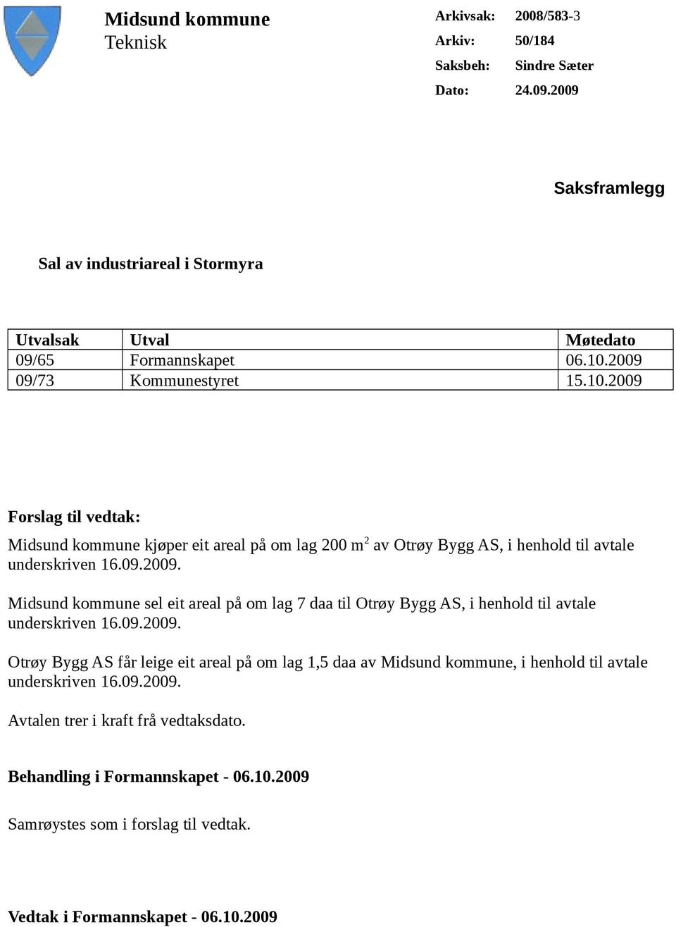 2009 09/73 Kommunestyret 15.10.2009 Forslag til vedtak: Midsund kommune kjøper eit areal på om lag 200 m 2 av Otrøy Bygg AS, i henhold til avtale underskriven 16.09.2009. Midsund kommune sel eit areal på om lag 7 daa til Otrøy Bygg AS, i henhold til avtale underskriven 16.