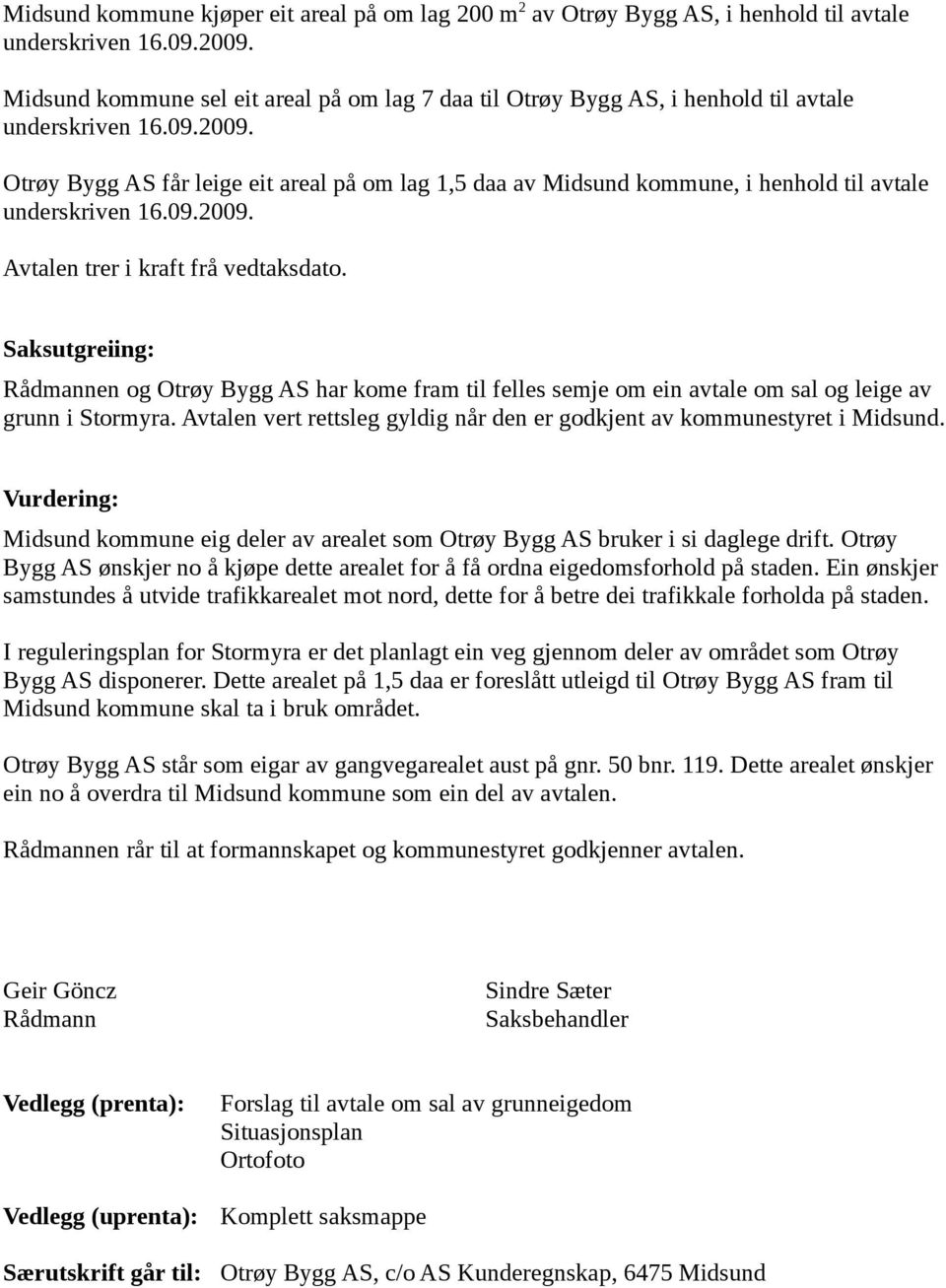 Otrøy Bygg AS får leige eit areal på om lag 1,5 daa av Midsund kommune, i henhold til avtale underskriven 16.09.2009. Avtalen trer i kraft frå vedtaksdato.