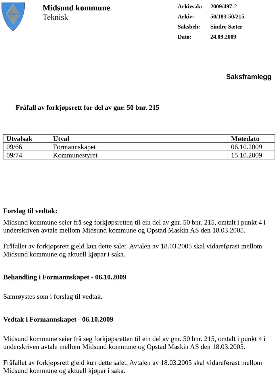 215, omtalt i punkt 4 i underskriven avtale mellom Midsund kommune og Opstad Maskin AS den 18.03.2005. Fråfallet av forkjøpsrett gjeld kun dette salet. Avtalen av 18.03.2005 skal vidareførast mellom Midsund kommune og aktuell kjøpar i saka.