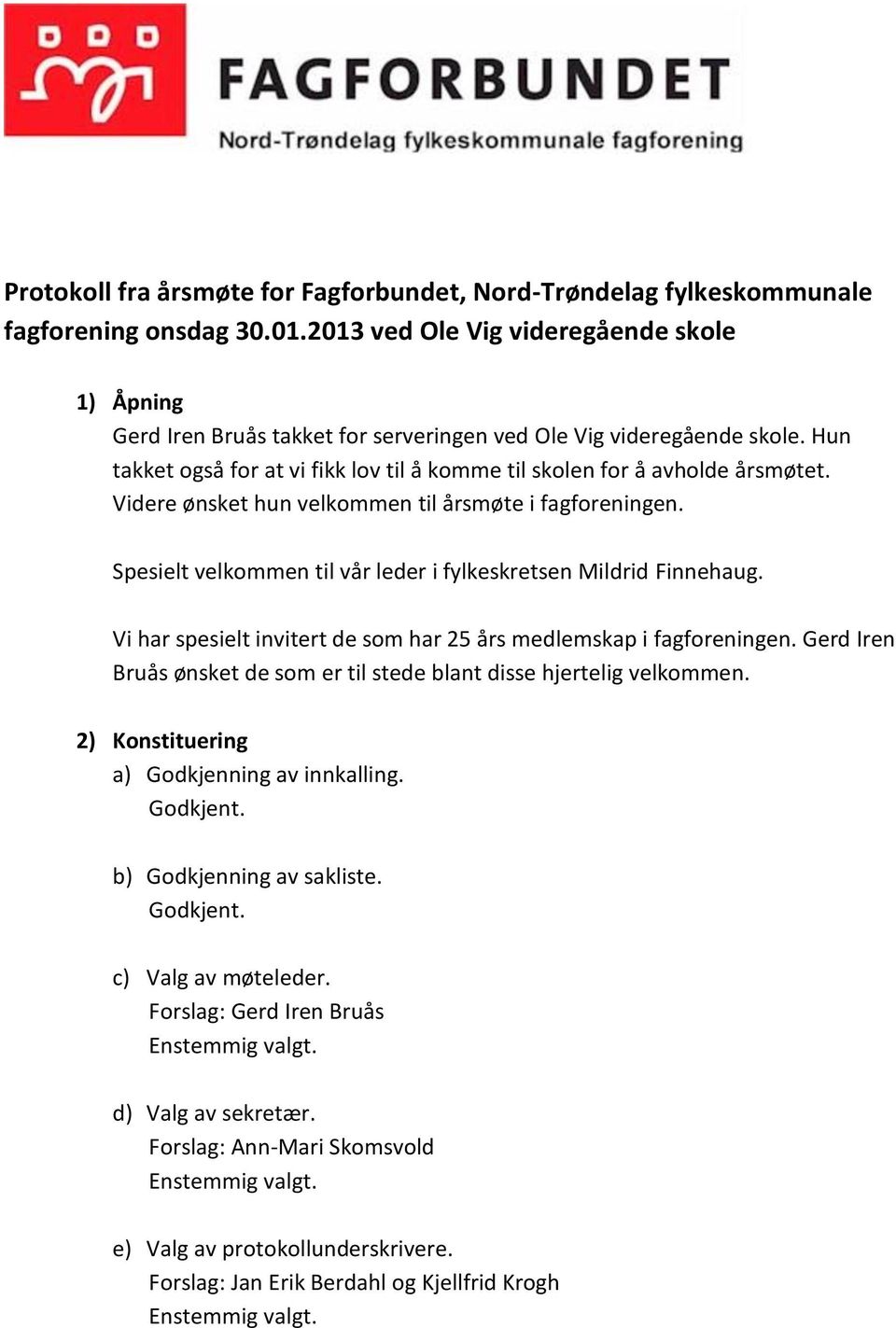 Videre ønsket hun velkommen til årsmøte i fagforeningen. Spesielt velkommen til vår leder i fylkeskretsen Mildrid Finnehaug. Vi har spesielt invitert de som har 25 års medlemskap i fagforeningen.