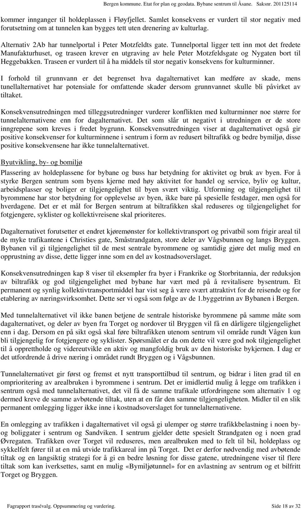 Tunnelportal ligger tett inn mot det fredete Manufakturhuset, og traseen krever en utgraving av hele Peter Motzfeldsgate og Nygaten bort til Heggebakken.