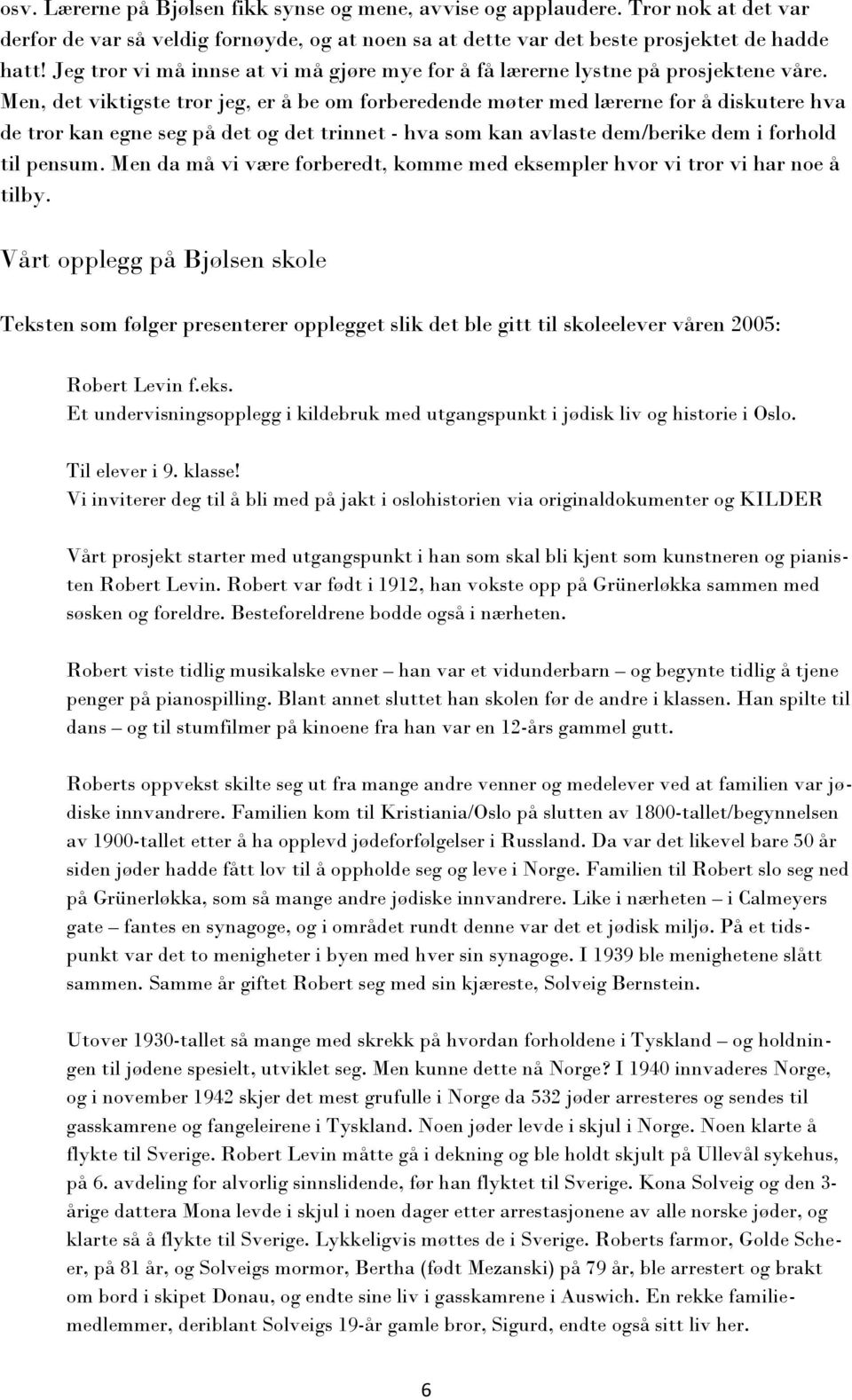 Men, det viktigste tror jeg, er å be om forberedende møter med lærerne for å diskutere hva de tror kan egne seg på det og det trinnet - hva som kan avlaste dem/berike dem i forhold til pensum.