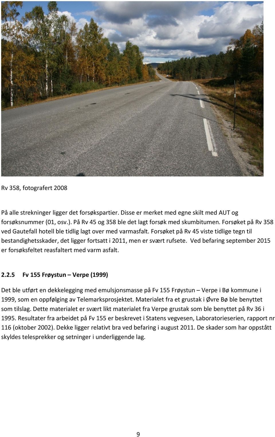 Ved befaring september 2015 er forsøksfeltet reasfaltert med varm asfalt. 2.2.5 Fv 155 Frøystun Verpe (1999) Det ble utført en dekkelegging med emulsjonsmasse på Fv 155 Frøystun Verpe i Bø kommune i 1999, som en oppfølging av Telemarksprosjektet.