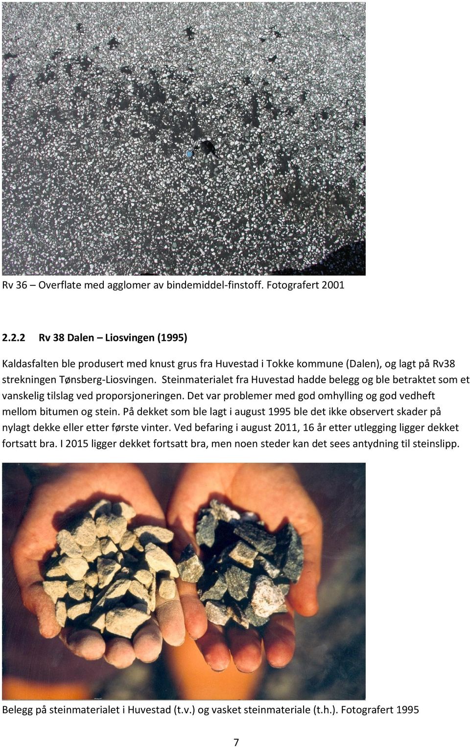 Steinmaterialet fra Huvestad hadde belegg og ble betraktet som et vanskelig tilslag ved proporsjoneringen. Det var problemer med god omhylling og god vedheft mellom bitumen og stein.