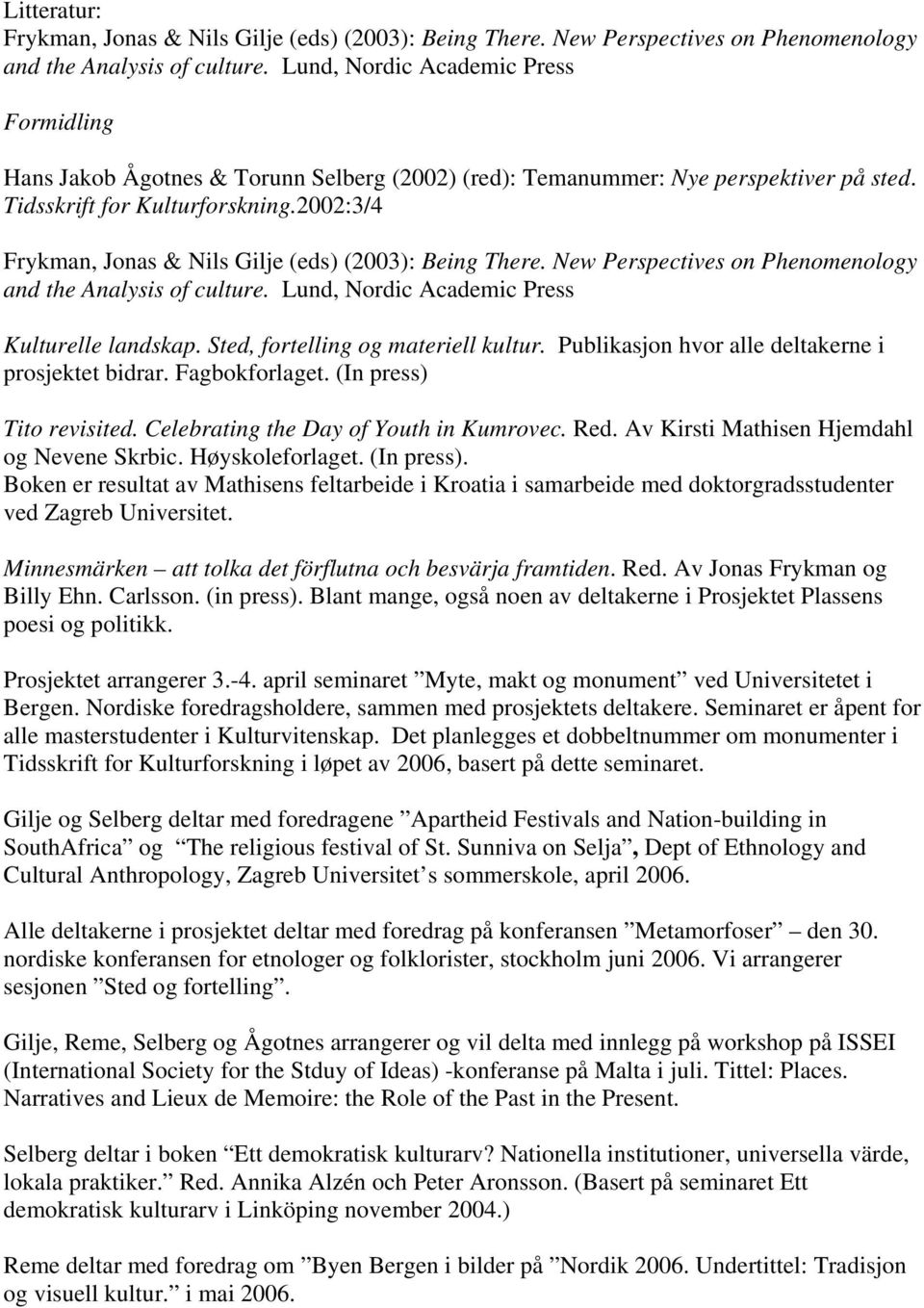 2002:3/4 Frykman, Jonas & Nils Gilje (eds) (2003): Being There. New Perspectives on Phenomenology and the Analysis of culture. Lund, Nordic Academic Press Kulturelle landskap.