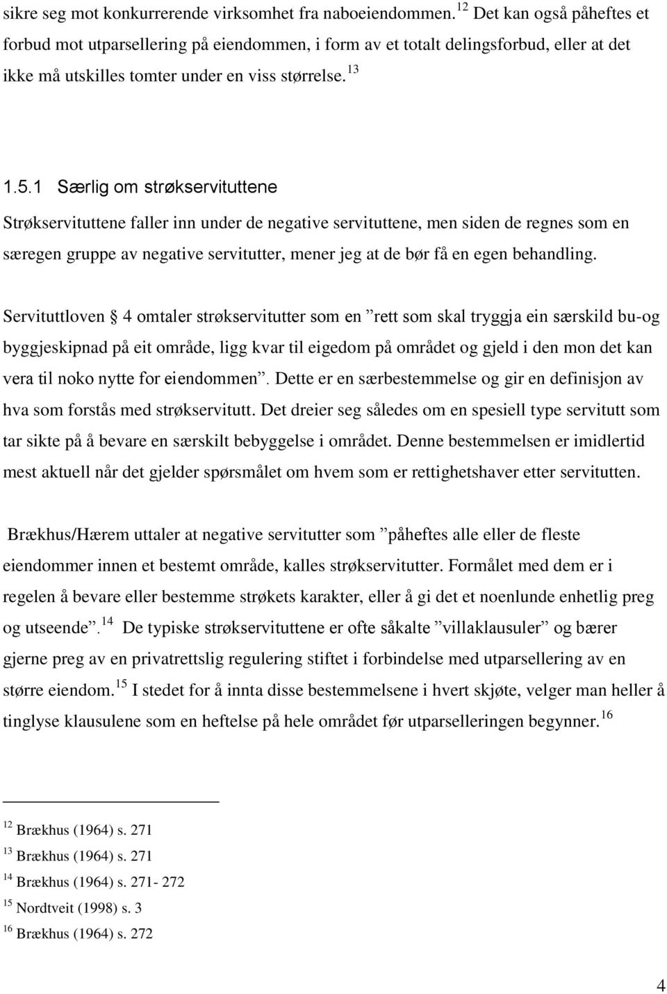 1 Særlig om strøkservituttene Strøkservituttene faller inn under de negative servituttene, men siden de regnes som en særegen gruppe av negative servitutter, mener jeg at de bør få en egen behandling.