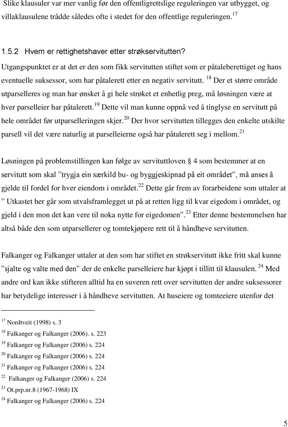 Utgangspunktet er at det er den som fikk servitutten stiftet som er påtaleberettiget og hans eventuelle suksessor, som har påtalerett etter en negativ servitutt.