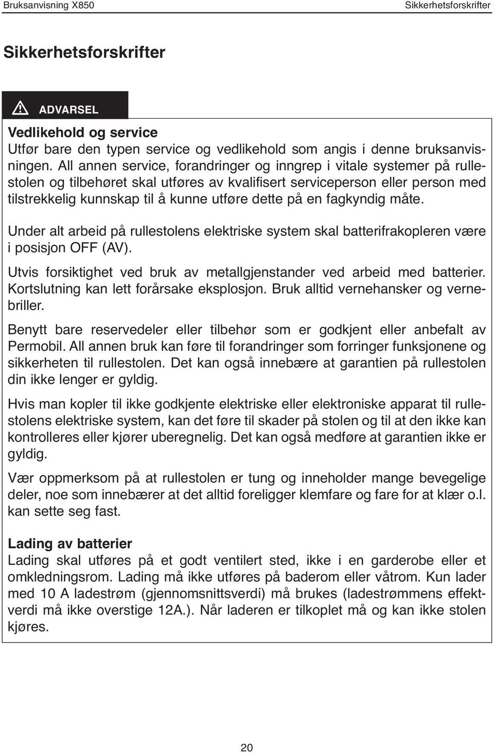 en fagkyndig måte. Under alt arbeid på rullestolens elektriske system skal batterifrakopleren være i posisjon OFF (AV). Utvis forsiktighet ved bruk av metallgjenstander ved arbeid med batterier.