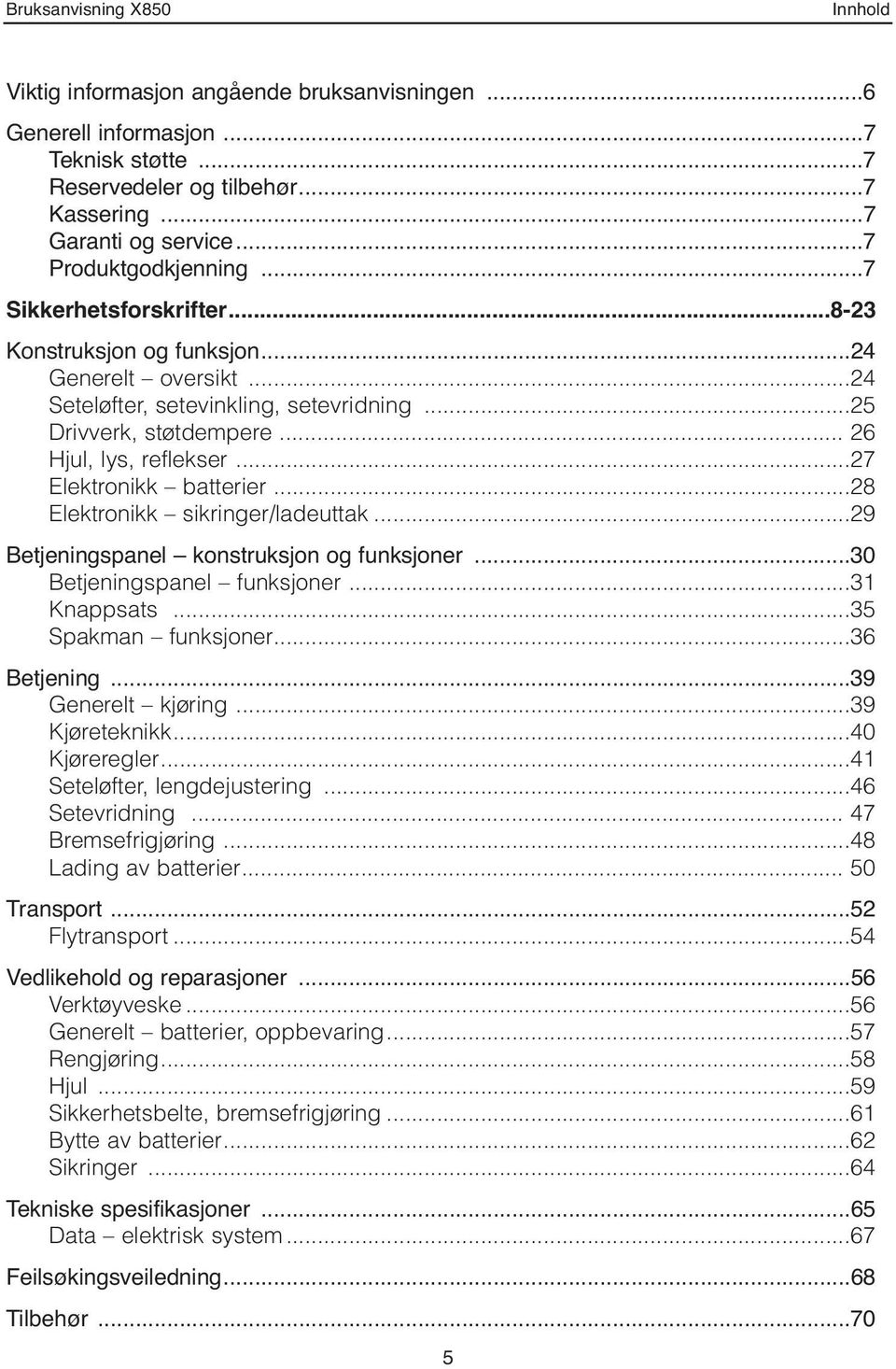 ..27 Elektronikk batterier...28 Elektronikk sikringer/ladeuttak...29 Betjeningspanel konstruksjon og funksjoner...30 Betjeningspanel funksjoner...31 Knappsats...35 Spakman funksjoner...36 Betjening.