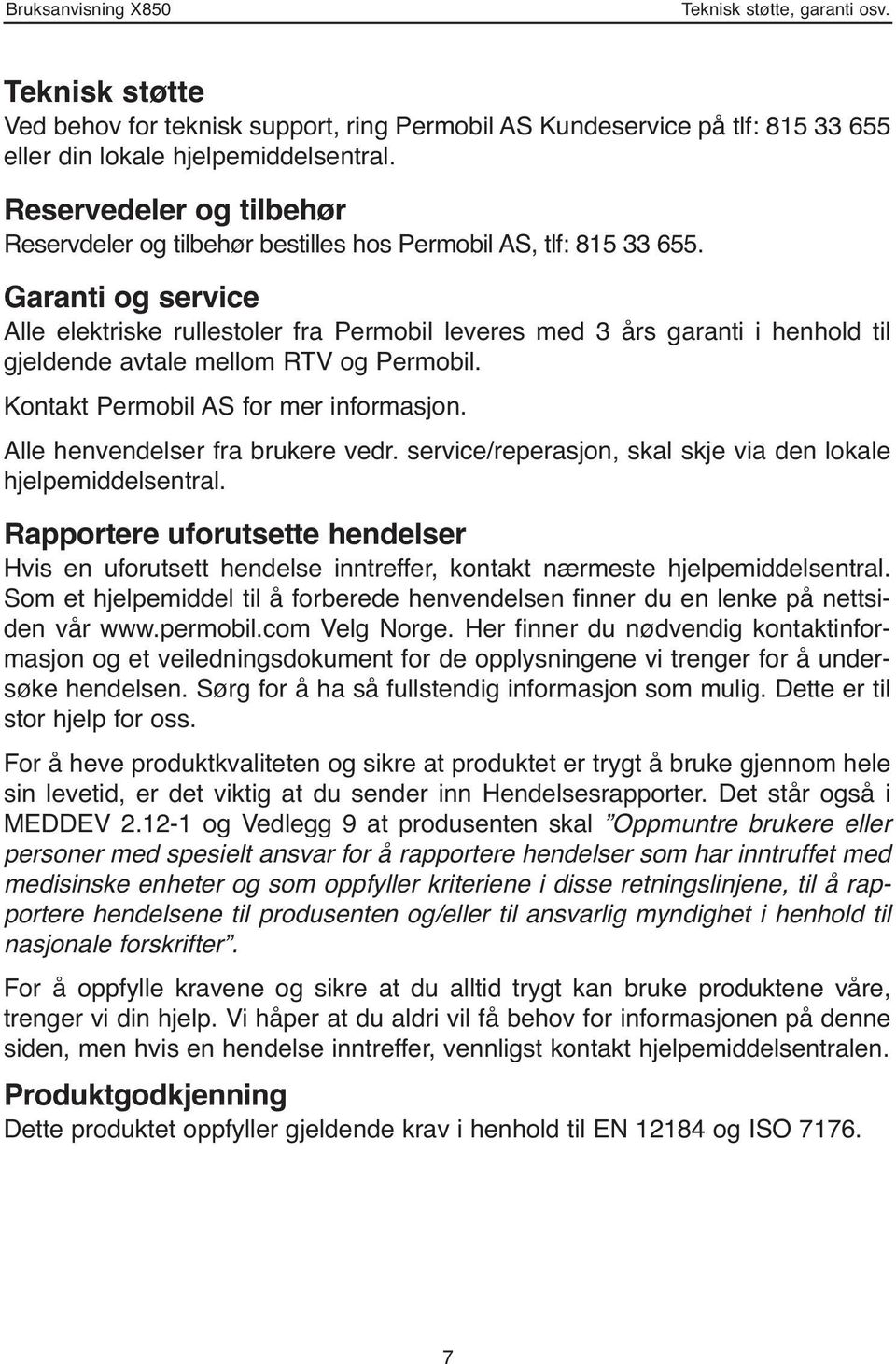 Garanti og service Alle elektriske rullestoler fra Permobil leveres med 3 års garanti i henhold til gjeldende avtale mellom RTV og Permobil. Kontakt Permobil AS for mer informasjon.