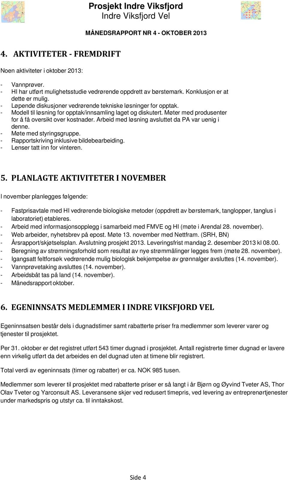 Arbeid med løsning avsluttet da PA var uenig i denne. - Møte med styringsgruppe. - Rapportskriving inklusive bildebearbeiding. - Lenser tatt inn for vinteren. 5.