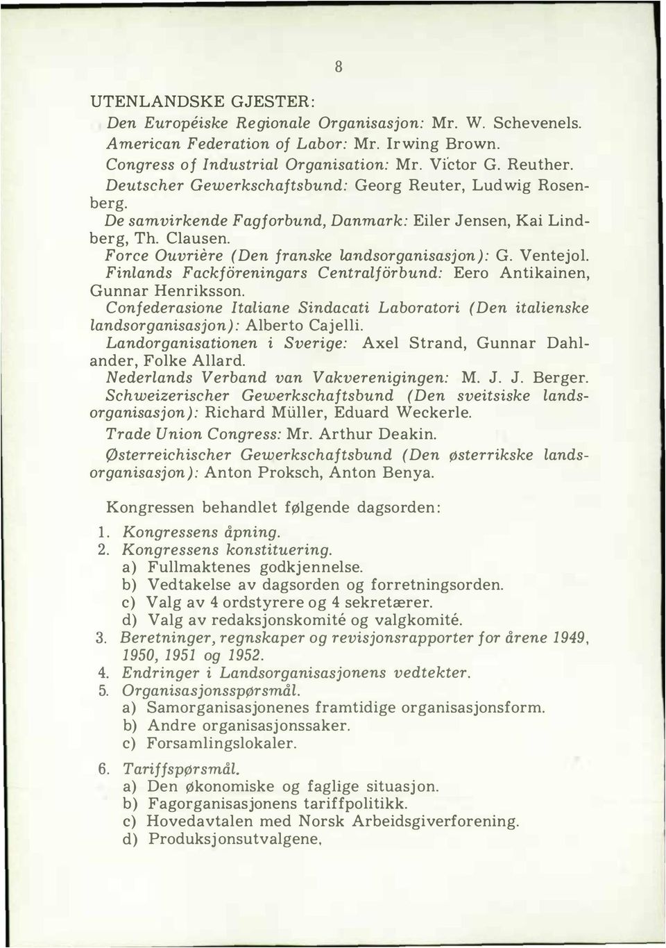 Finands Fackforeningars Centraforbund: Eero Antikainen, Gunnar Henriksson. Confederasione Itaiane Sindacati Laboratori (Den itaienske andsorganisasjon): Aberto Caj ei.