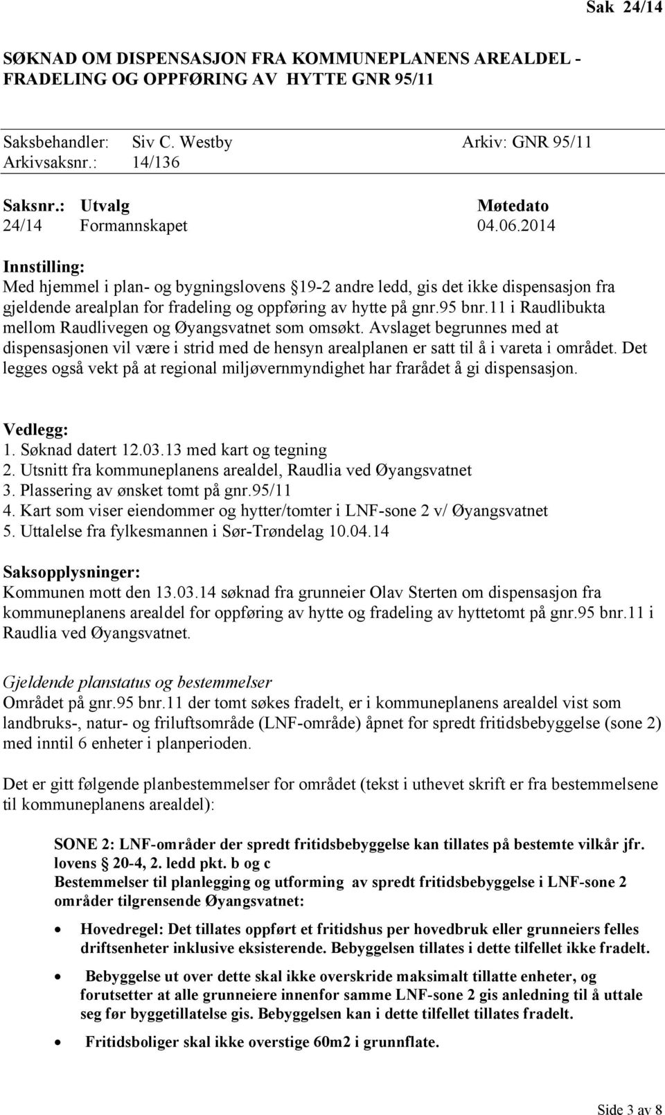 2014 Innstilling: Med hjemmel i plan- og bygningslovens 19-2 andre ledd, gis det ikke dispensasjon fra gjeldende arealplan for fradeling og oppføring av hytte på gnr.95 bnr.