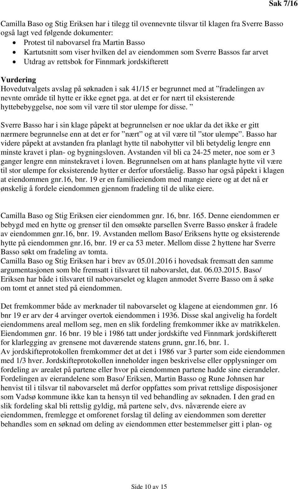 til hytte er ikke egnet pga. at det er for nært til eksisterende hyttebebyggelse, noe som vil være til stor ulempe for disse.