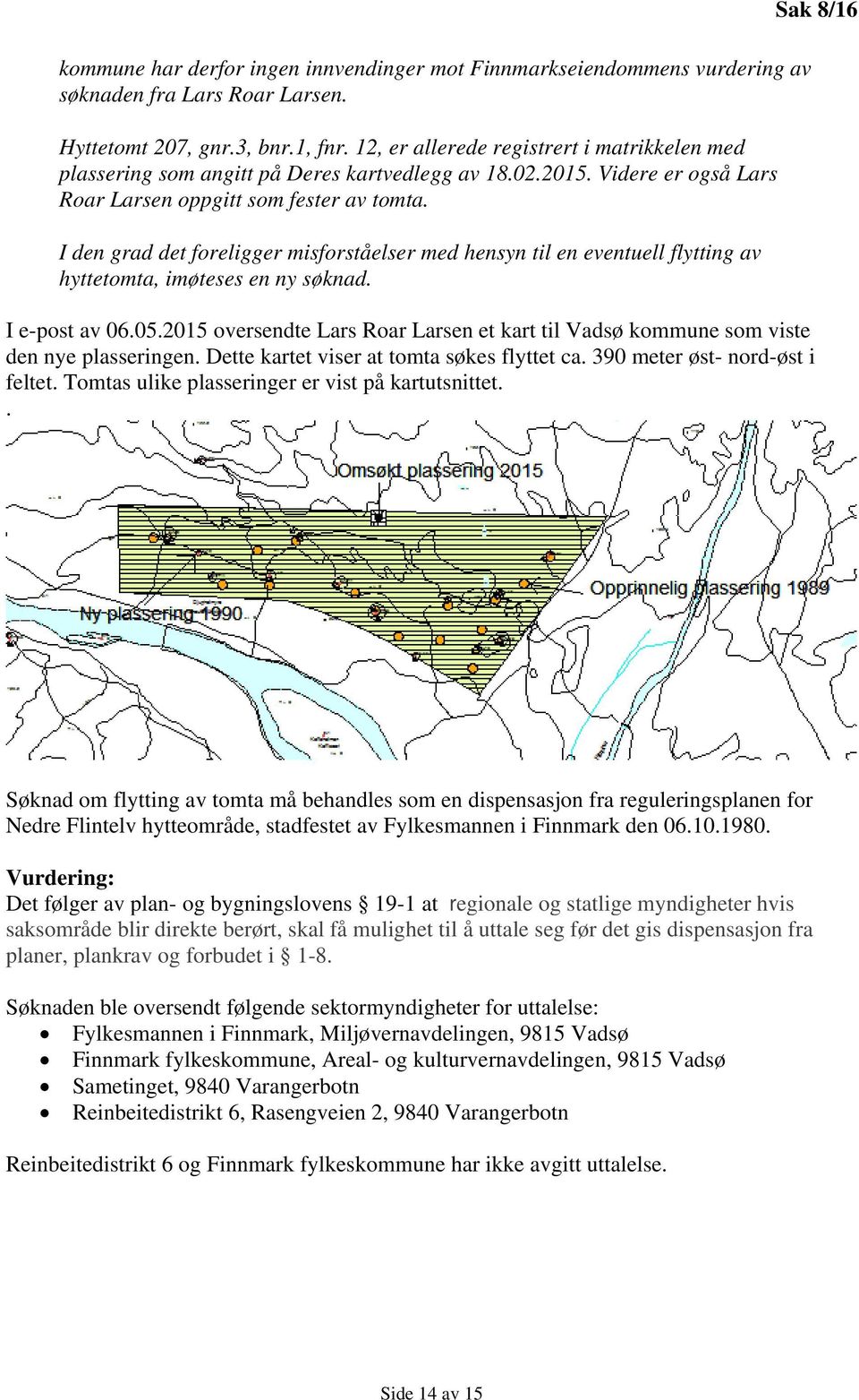 I den grad det foreligger misforståelser med hensyn til en eventuell flytting av hyttetomta, imøteses en ny søknad. Sak 8/16 I e-post av 06.05.