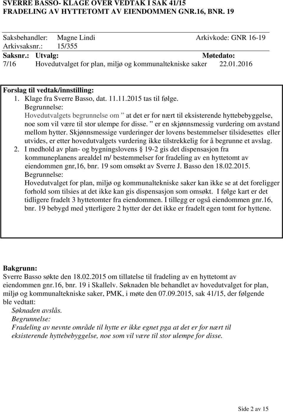 Begrunnelse: Hovedutvalgets begrunnelse om at det er for nært til eksisterende hyttebebyggelse, noe som vil være til stor ulempe for disse. er en skjønnsmessig vurdering om avstand mellom hytter.