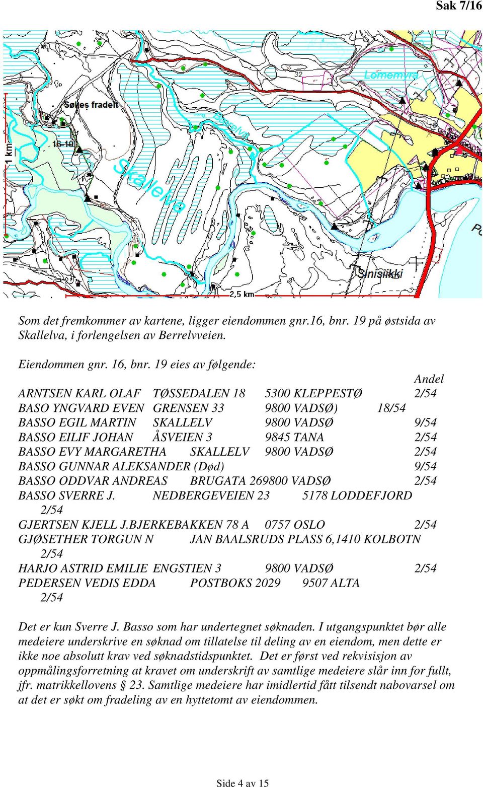 9845 TANA 2/54 BASSO EVY MARGARETHA SKALLELV 9800 VADSØ 2/54 BASSO GUNNAR ALEKSANDER (Død) 9/54 BASSO ODDVAR ANDREAS BRUGATA 269800 VADSØ 2/54 BASSO SVERRE J.