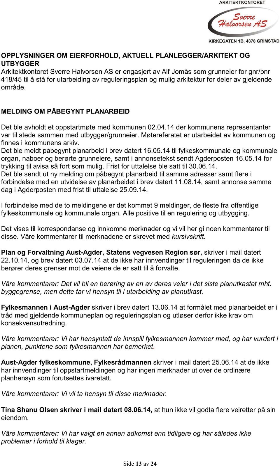 14 der kommunens representanter var til stede sammen med utbygger/grunneier. Møtereferatet er utarbeidet av kommunen og finnes i kommunens arkiv. Det ble meldt påbegynt planarbeid i brev datert 16.05.