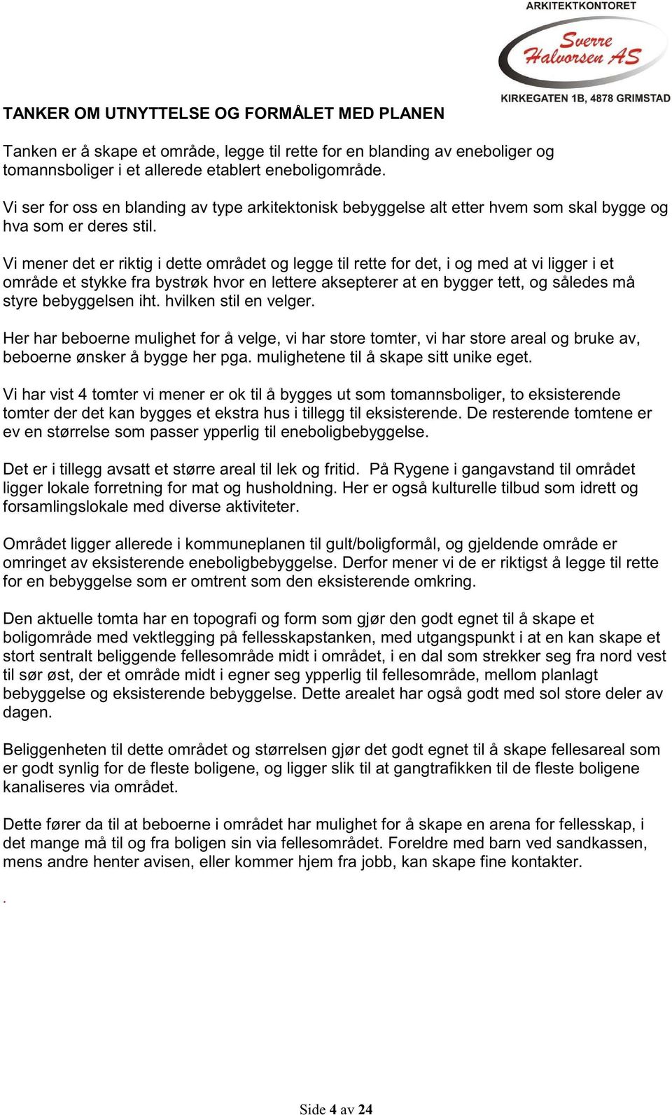 Vi mener det er riktig i dette området og legge til rette for det, i og med at vi ligger i et område et stykke fra bystrøk hvor en lettere aksepterer at en bygger tett, og således må styre