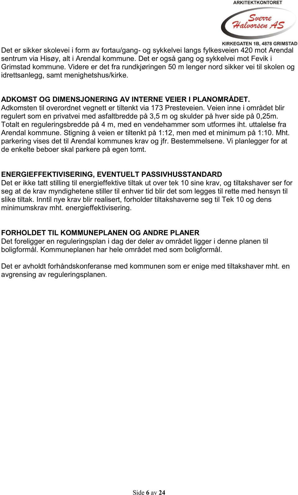 Adkomsten til overordnet vegnett er tiltenkt via 173 Presteveien. Veien inne i området blir regulert som en privatvei med asfaltbredde på 3,5 m og skulder på hver side på 0,25m.