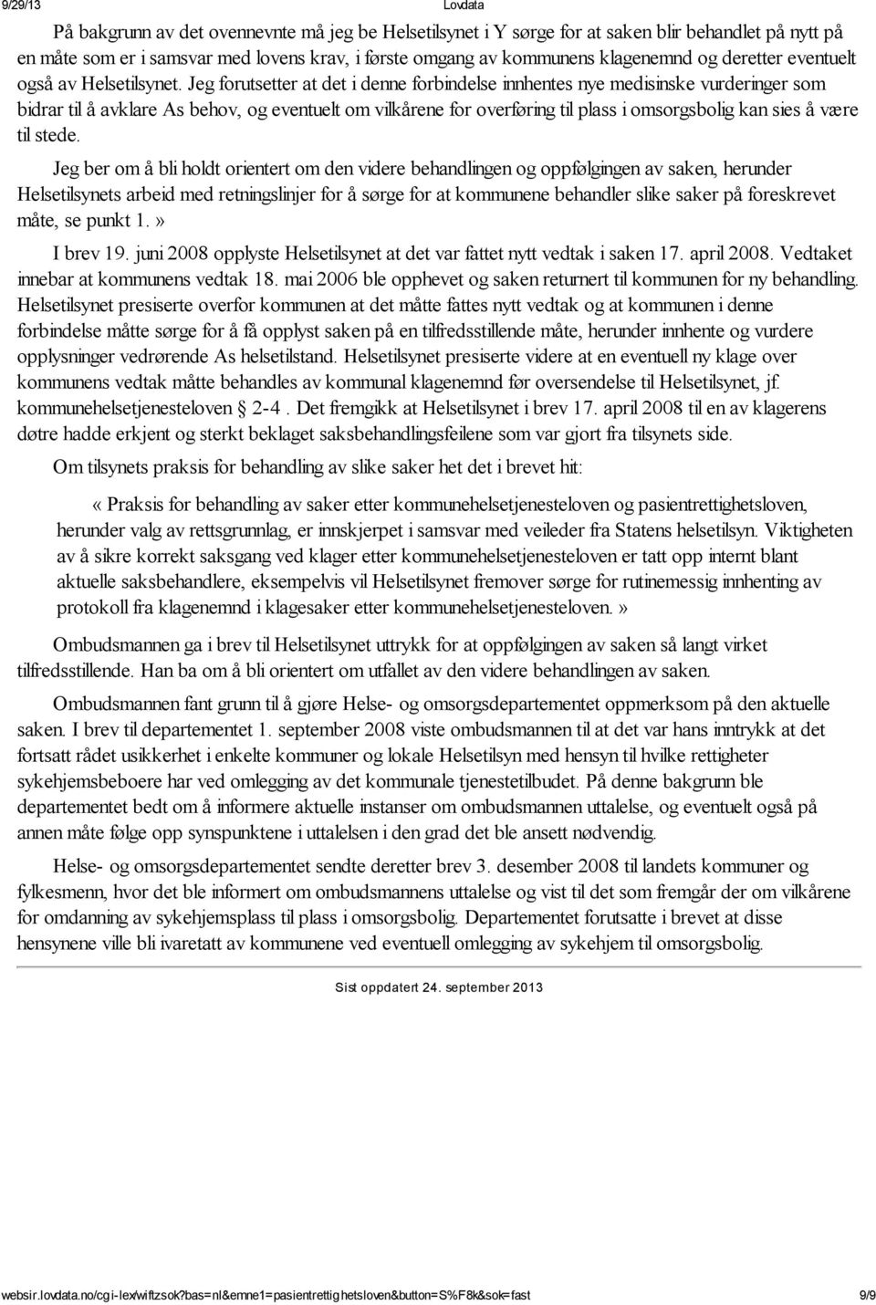 Jeg forutsetter at det i denne forbindelse innhentes nye medisinske vurderinger som bidrar til å avklare As behov, og eventuelt om vilkårene for overføring til plass i omsorgsbolig kan sies å være