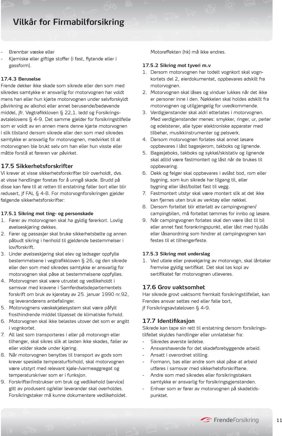 alkohol eller annet berusende/bedøvende middel, jfr. Vegtrafikkloven 22,1. ledd og Forsikringsavtalelovens 4-9.