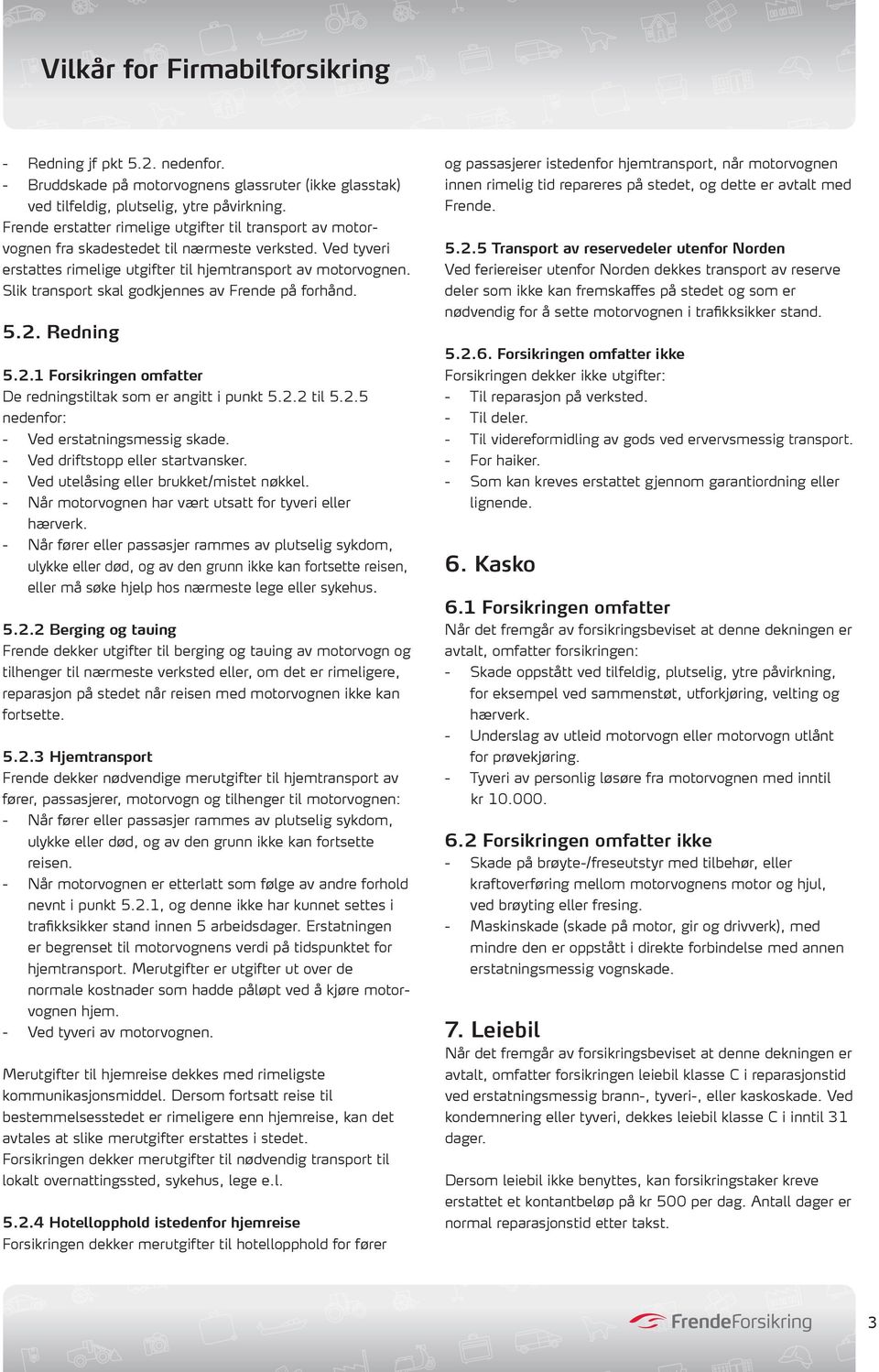 Slik transport skal godkjennes av Frende på forhånd. 5.2. Redning 5.2.1 Forsikringen omfatter De redningstiltak som er angitt i punkt 5.2.2 til 5.2.5 nedenfor: - Ved erstatningsmessig skade.