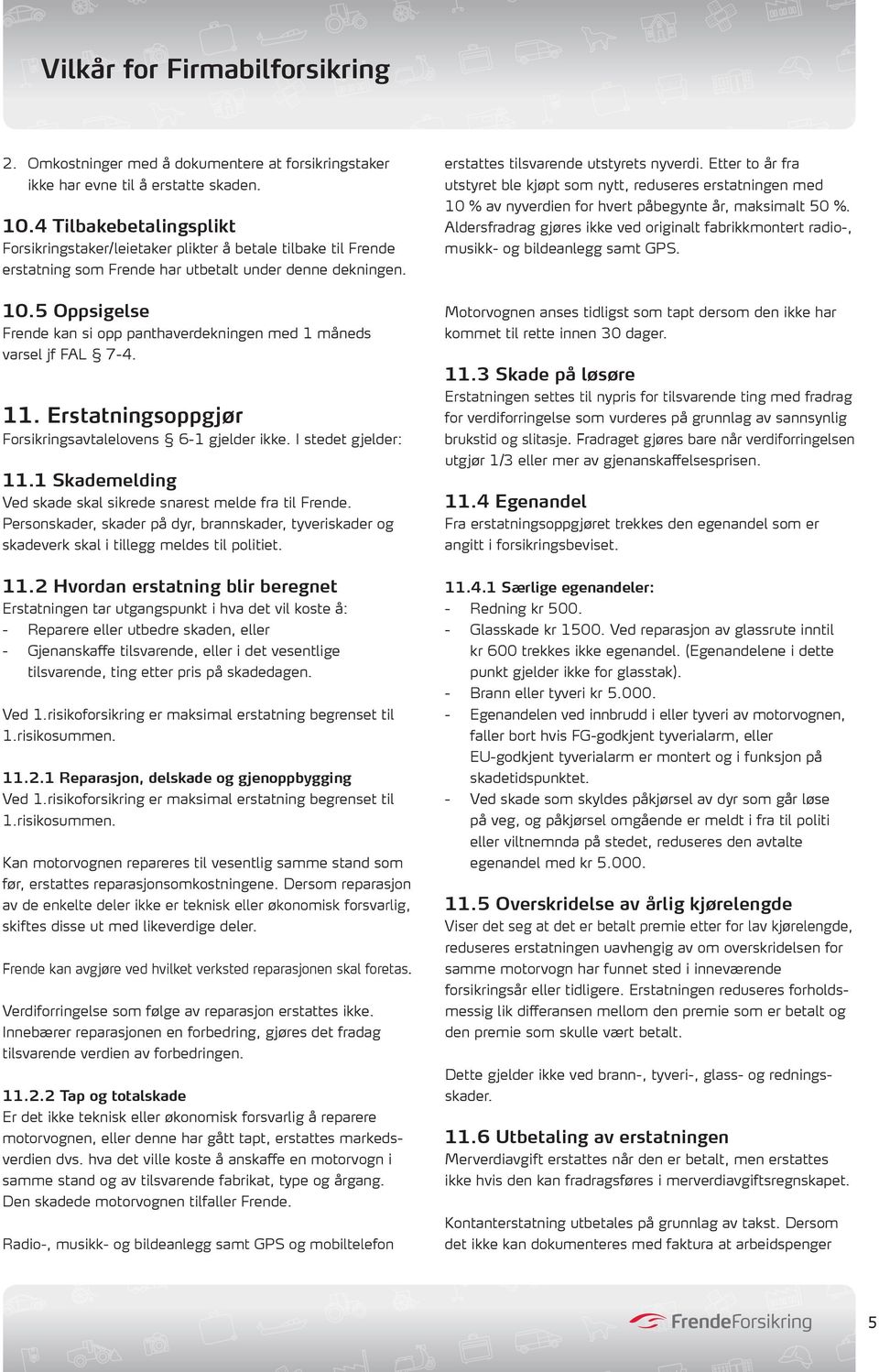 5 Oppsigelse Frende kan si opp panthaverdekningen med 1 måneds varsel jf FAL 7-4. 11. Erstatningsoppgjør Forsikringsavtalelovens 6-1 gjelder ikke. I stedet gjelder: 11.