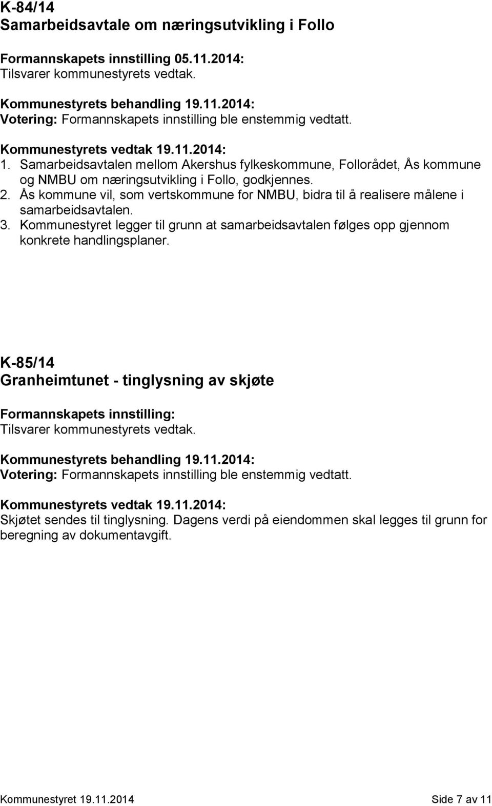 Ås kommune vil, som vertskommune for NMBU, bidra til å realisere målene i samarbeidsavtalen. 3.