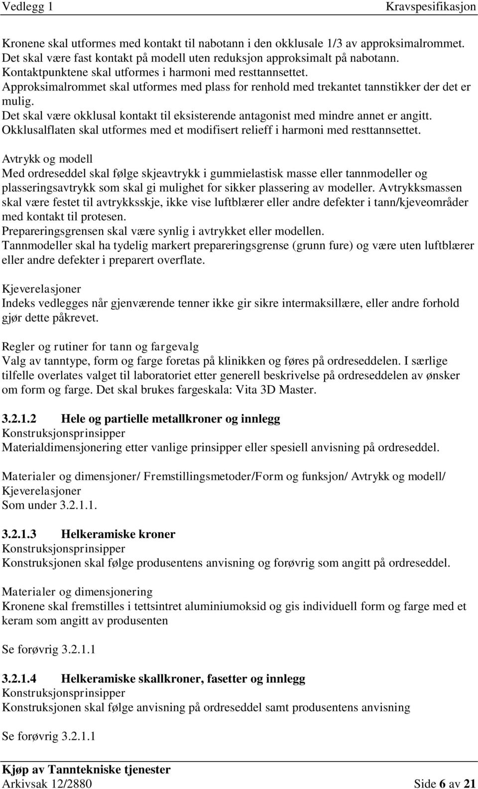 Det skal være okklusal kontakt til eksisterende antagonist med mindre annet er angitt. Okklusalflaten skal utformes med et modifisert relieff i harmoni med resttannsettet.