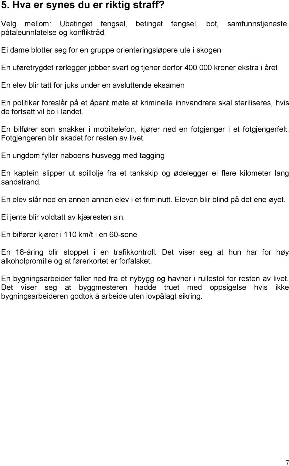 000 kroner ekstra i året En elev blir tatt for juks under en avsluttende eksamen En politiker foreslår på et åpent møte at kriminelle innvandrere skal steriliseres, hvis de fortsatt vil bo i landet.