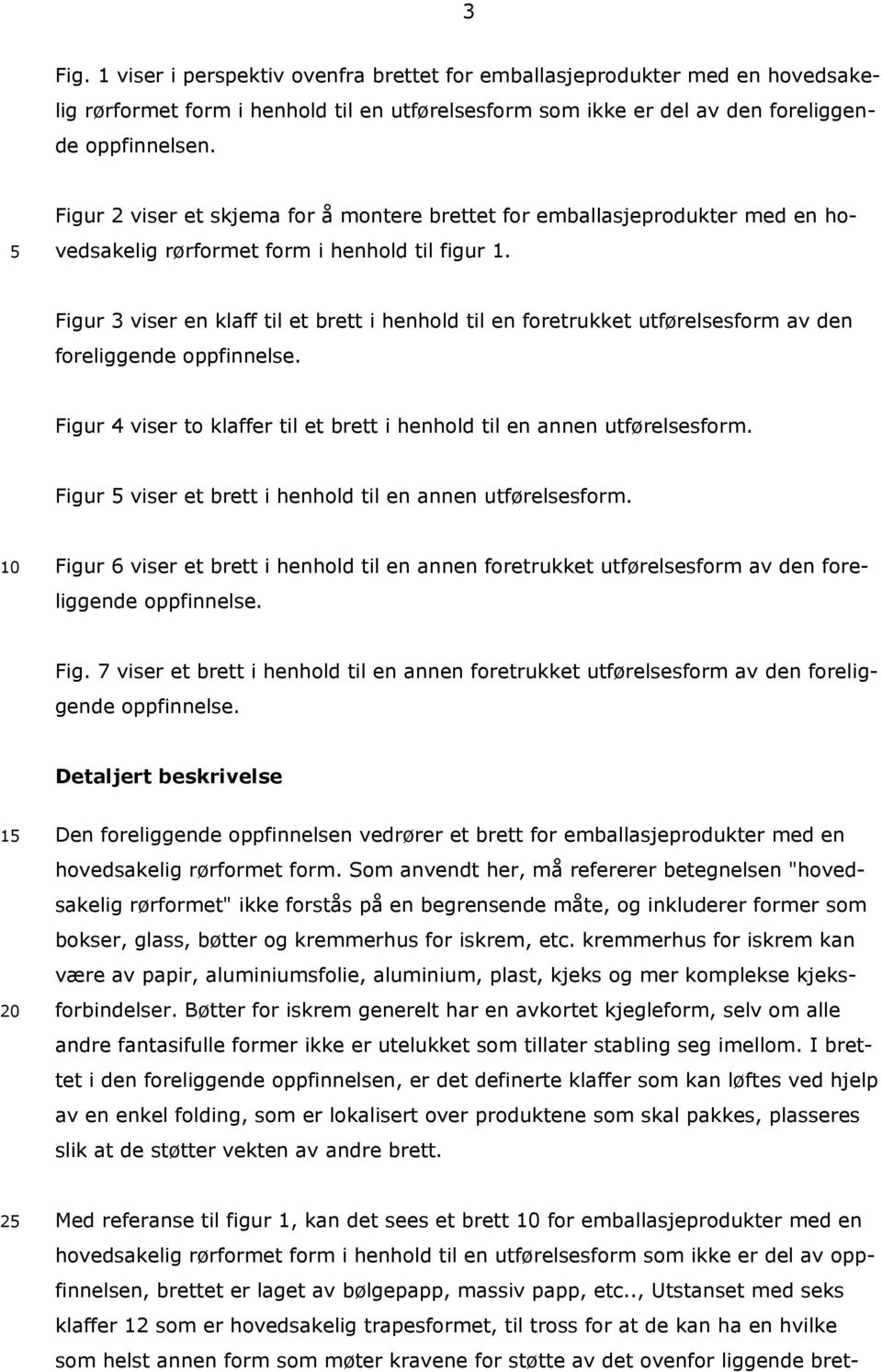 Figur 3 viser en klaff til et brett i henhold til en foretrukket utførelsesform av den foreliggende oppfinnelse. Figur 4 viser to klaffer til et brett i henhold til en annen utførelsesform.