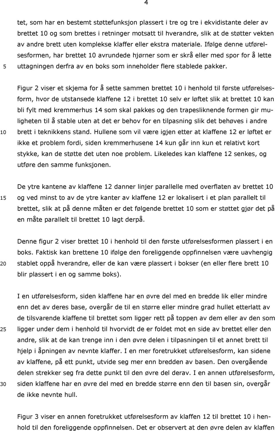 Ifølge denne utførelsesformen, har brettet avrundede hjørner som er skrå eller med spor for å lette uttagningen derfra av en boks som inneholder flere stablede pakker.