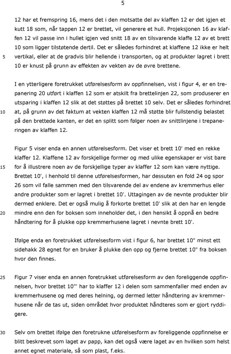 Det er således forhindret at klaffene 12 ikke er helt vertikal, eller at de gradvis blir hellende i transporten, og at produkter lagret i brett er knust på grunn av effekten av vekten av de øvre