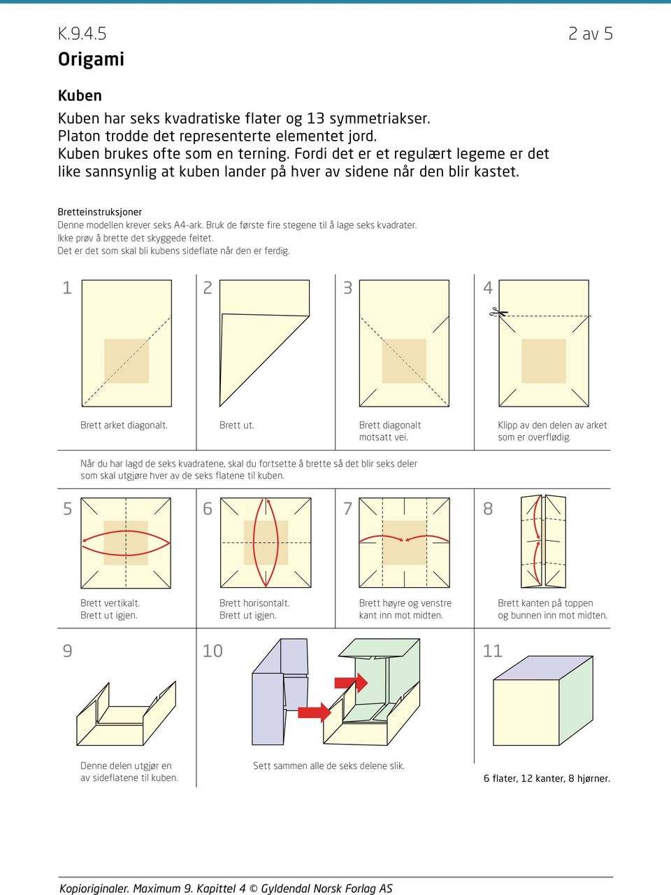 Ikke prøv å brette det skyggede feltet. Det er det som skal bli kubens sideflate når den er ferdig. Brett arket diagonalt. Brett ut. Brett diagonalt motsatt vei.