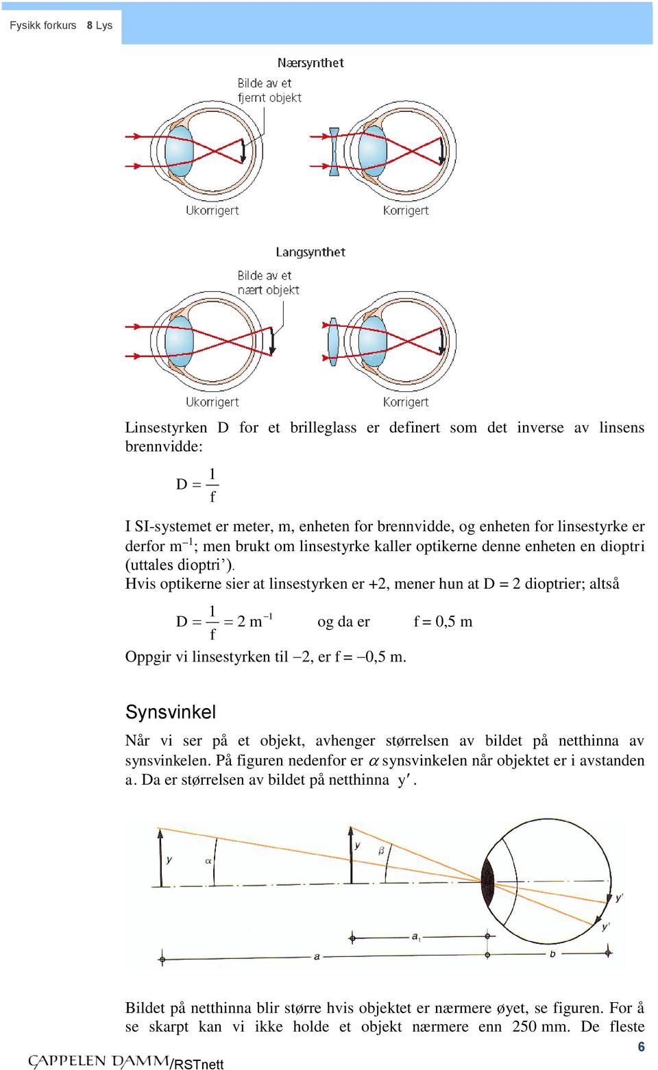Hvis optikerne sier at linsestrken er +, mener hun at D = dioptrier; altså 1 1 D m og da er = 0,5 m Oppgir vi linsestrken til, er = 0,5 m.