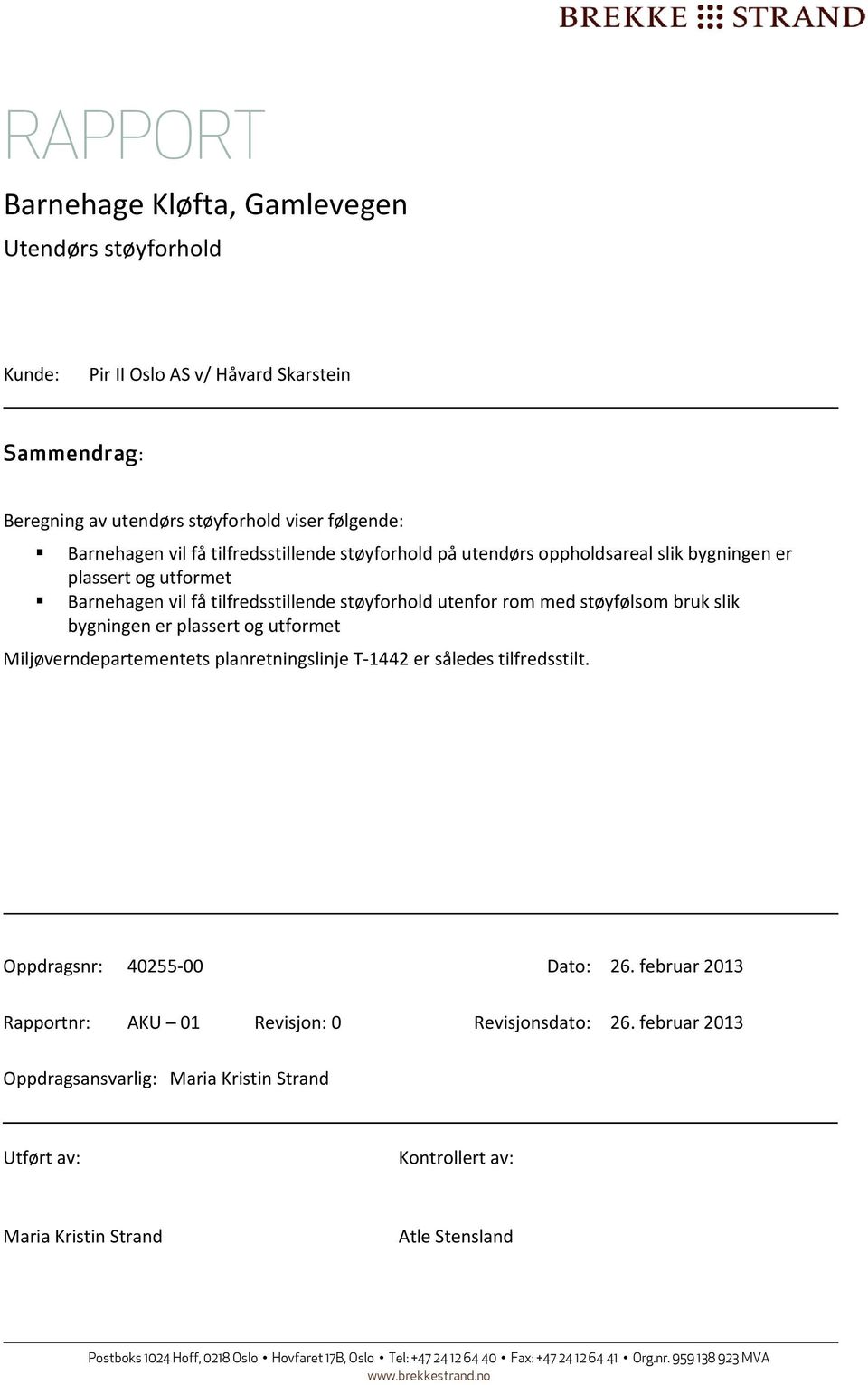 Miljøverndepartementets planretningslinje T 1442 er således tilfredsstilt. Oppdragsnr: 40255 00 Dato: 26. februar 2013 Rapportnr: AKU 01 Revisjon: 0 Revisjonsdato: 26.