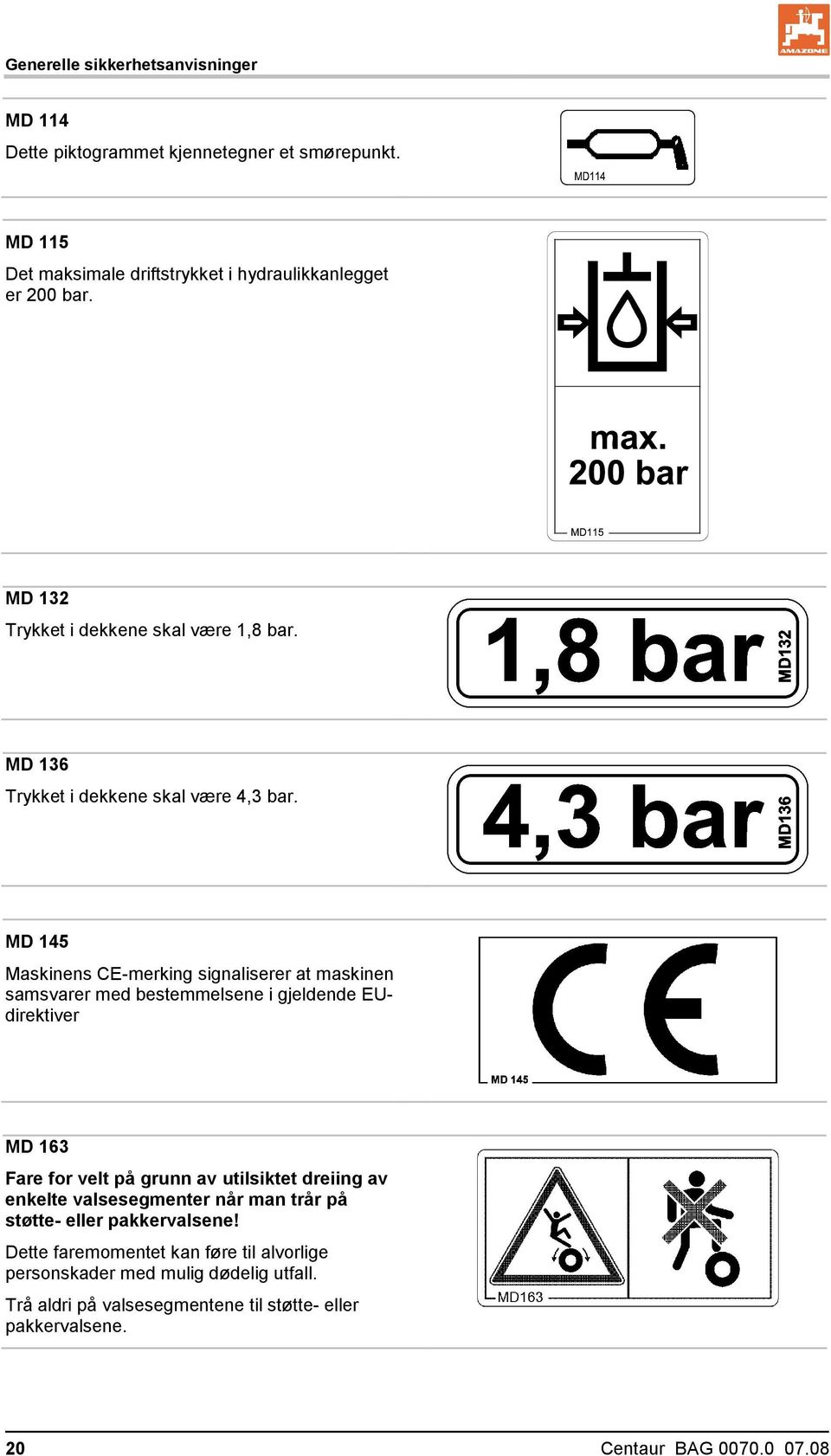 MD 145 Maskinens CE-merking signaliserer at maskinen samsvarer med bestemmelsene i gjeldende EUdirektiver MD 163 Fare for velt på grunn av utilsiktet dreiing av