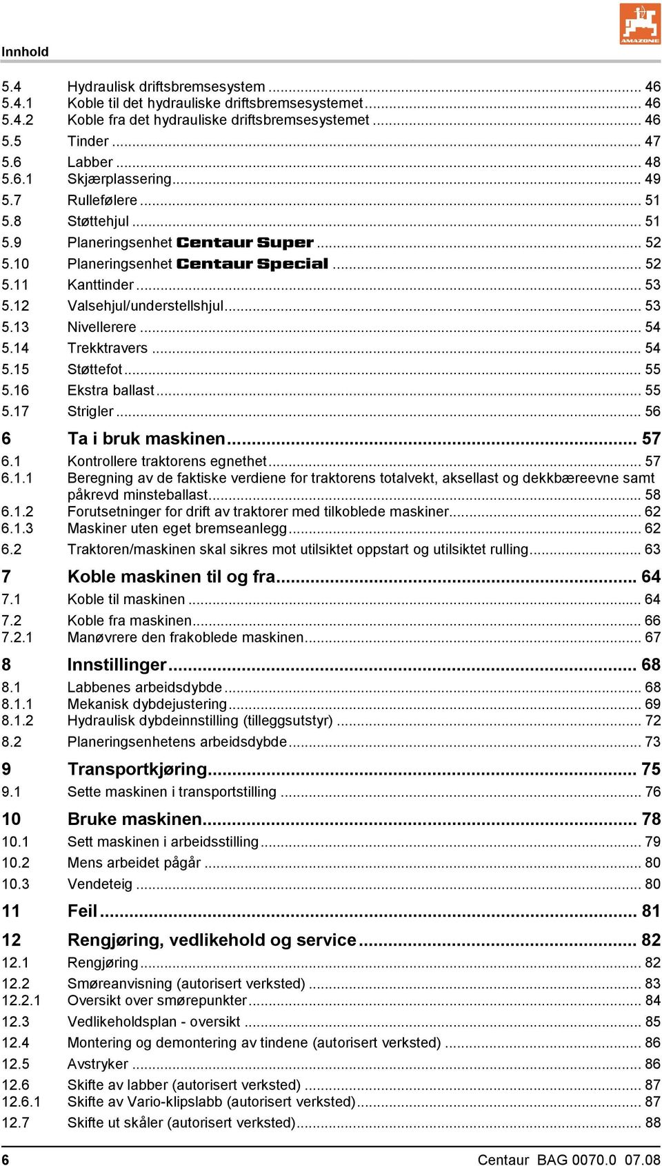 12 Valsehjul/understellshjul... 53 5.13 Nivellerere... 54 5.14 Trekktravers... 54 5.15 Støttefot... 55 5.16 Ekstra ballast... 55 5.17 Strigler... 56 6 Ta i bruk maskinen... 57 6.