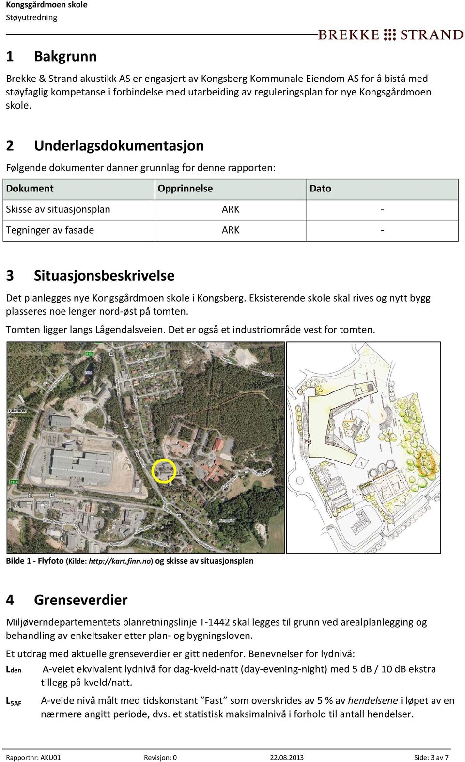 2 Underlagsdokumentasjon Følgende dokumenter danner grunnlag for denne rapporten: Dokument Opprinnelse Dato Skisse av situasjonsplan ARK Tegninger av fasade ARK 3 Situasjonsbeskrivelse Det planlegges