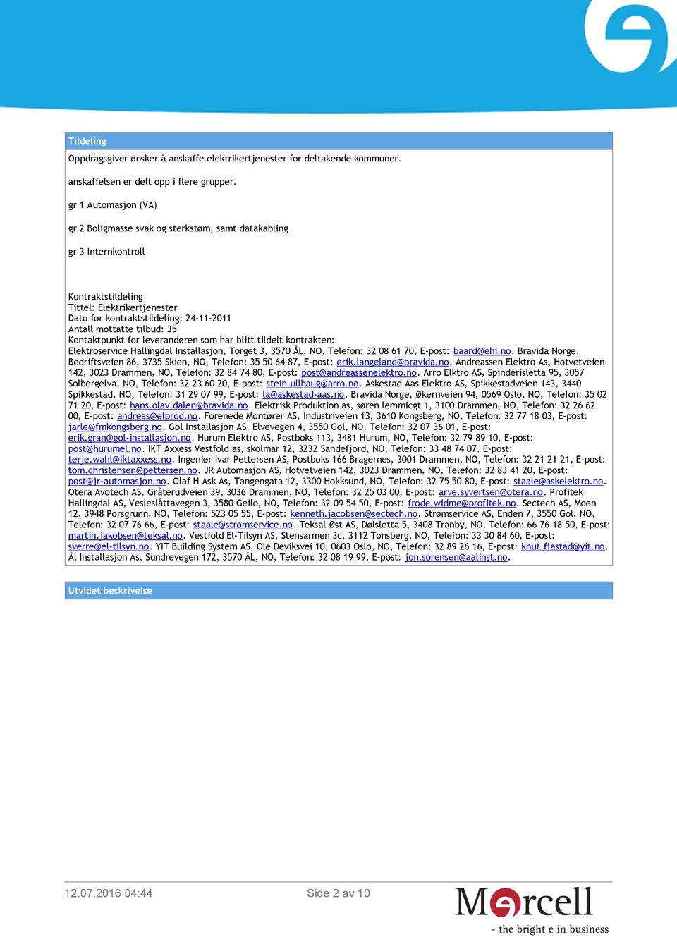 tilbud: 35 Kontaktpunkt for leverandøren som har blitt tildelt kontrakten: Elektroservice Hallingdal Installasjon, Torget 3, 3570 ÅL, NO, Telefon: 32 08 61 70, E-post: baard@ehi.no.