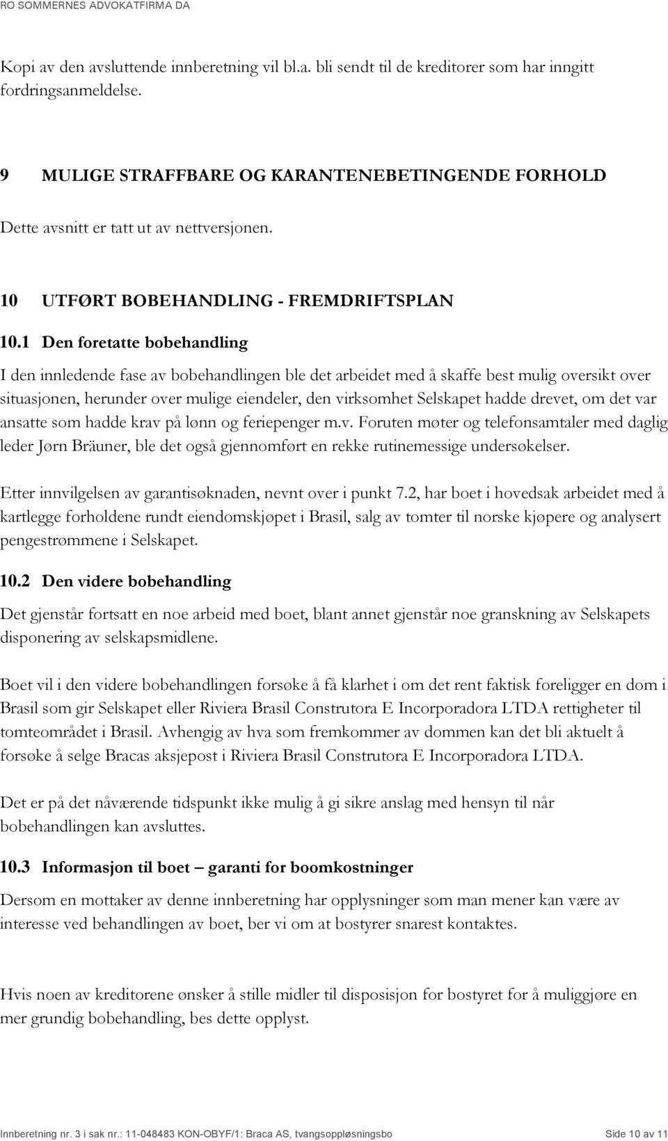 1 Den foretatte bobehandling I den innledende fase av bobehandlingen ble det arbeidet med å skaffe best mulig oversikt over situasjonen, herunder over mulige eiendeler, den virksomhet Selskapet hadde