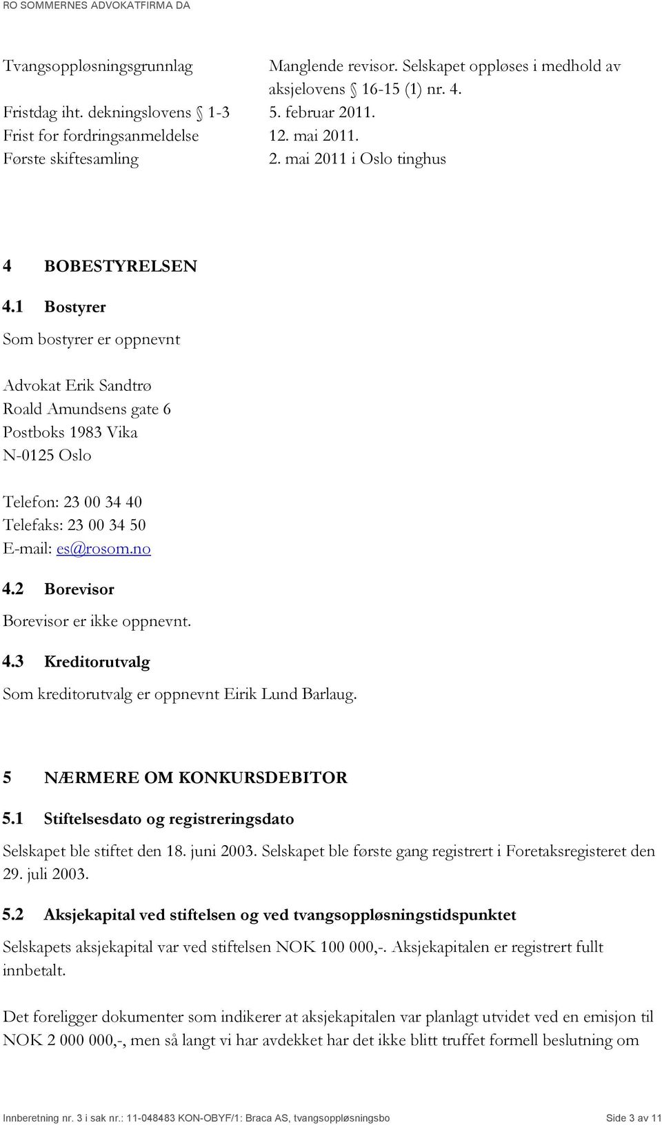 1 Bostyrer Som bostyrer er oppnevnt Advokat Erik Sandtrø Roald Amundsens gate 6 Postboks 1983 Vika N-0125 Oslo Telefon: 23 00 34 40 Telefaks: 23 00 34 50 E-mail: es@rosom.no 4.